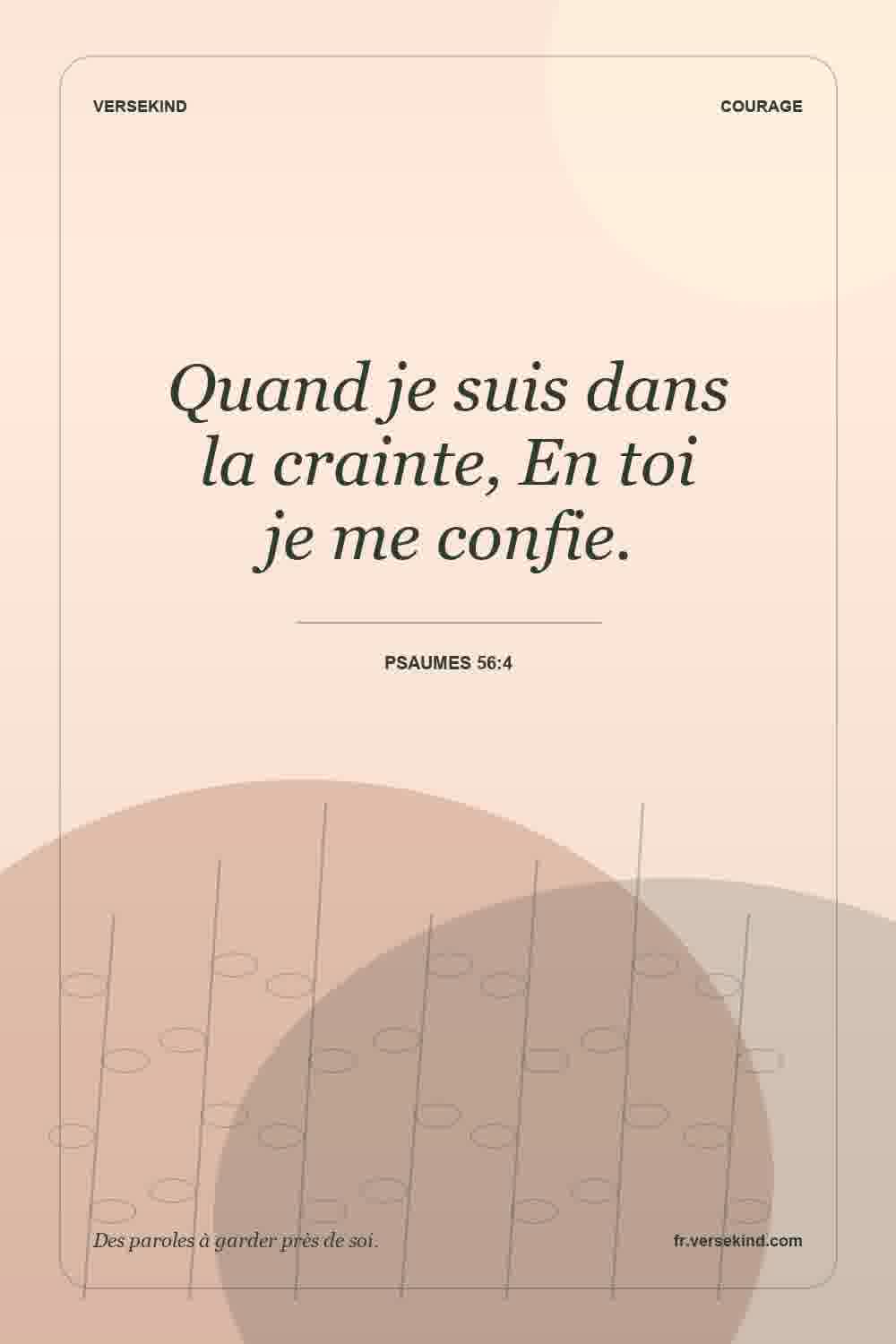 Quand je suis dans la crainte, En toi je me confie. — Psaumes 56:4