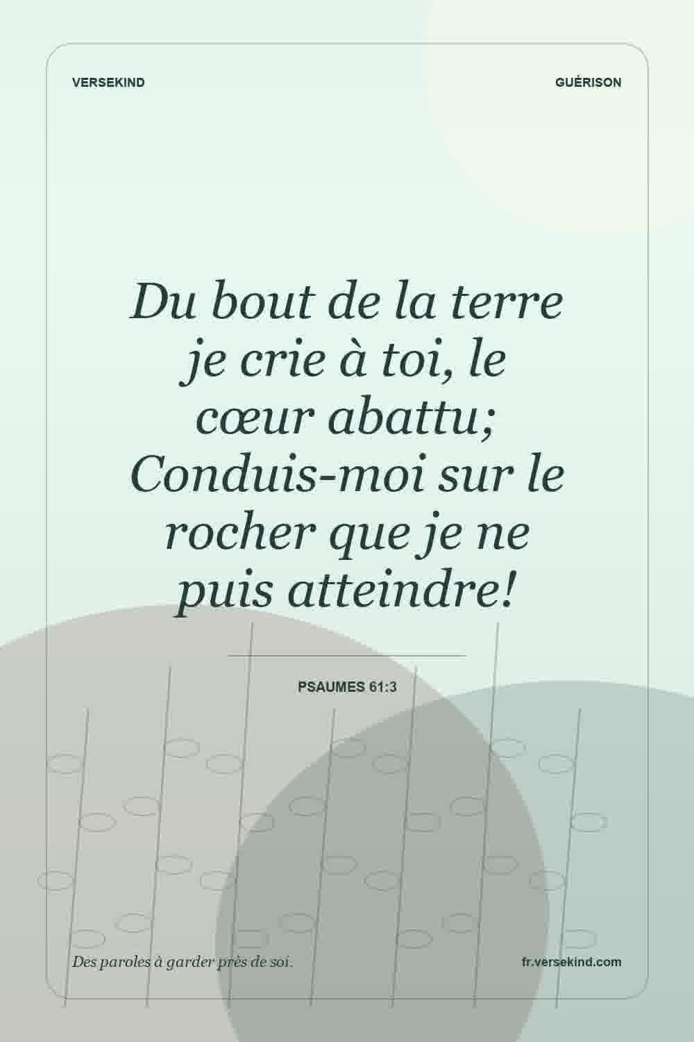 Du bout de la terre je crie à toi, le cœur abattu; Conduis-moi sur le rocher que je ne puis atteindre! — Psaumes 61:3