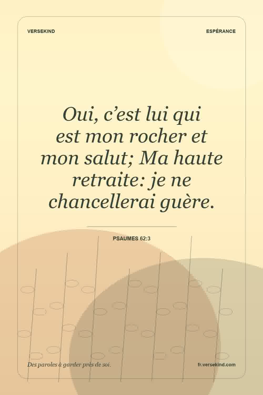Oui, c’est lui qui est mon rocher et mon salut; Ma haute retraite: je ne chancellerai guère. — Psaumes 62:3