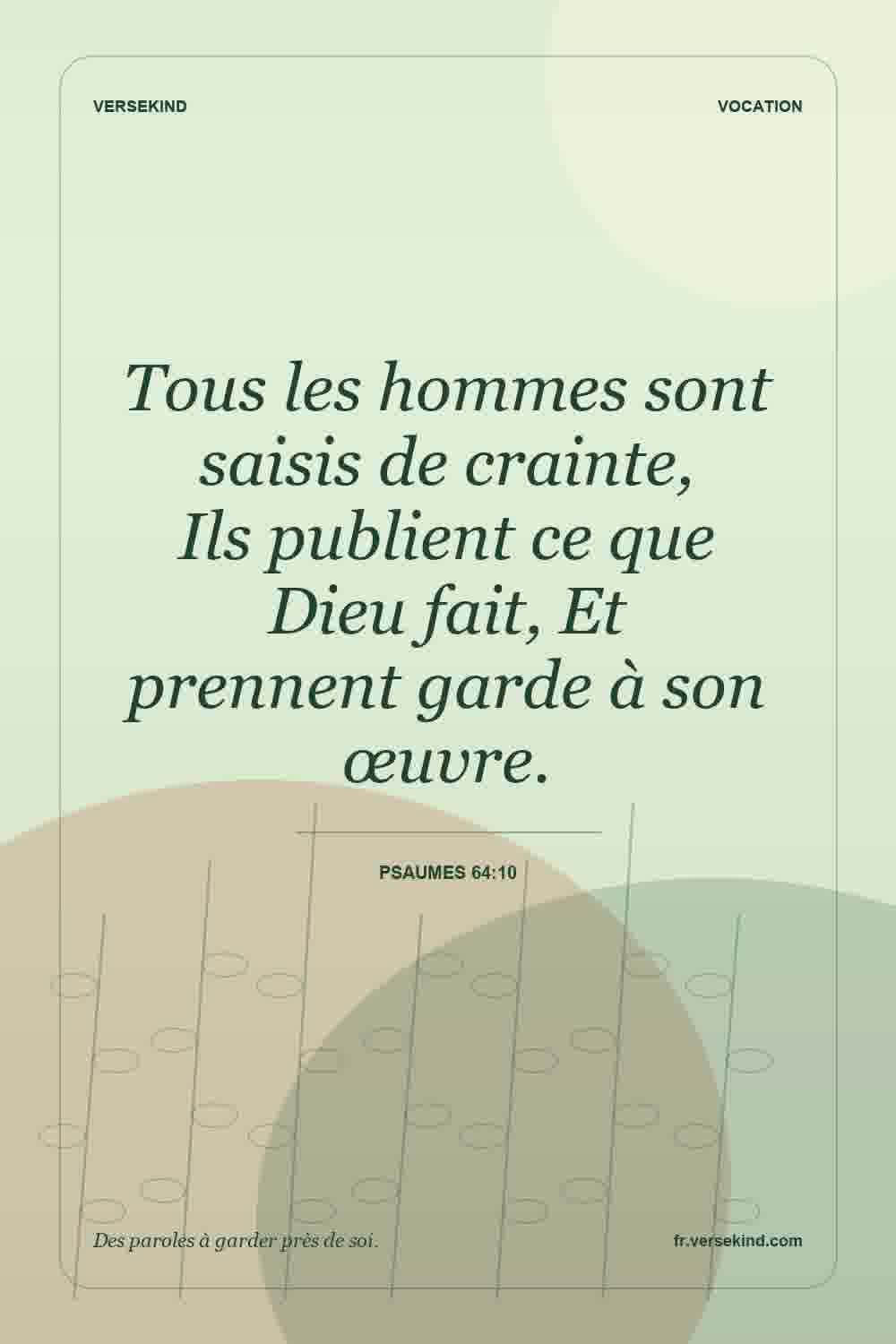 Tous les hommes sont saisis de crainte, Ils publient ce que Dieu fait, Et prennent garde à son œuvre. — Psaumes 64:10