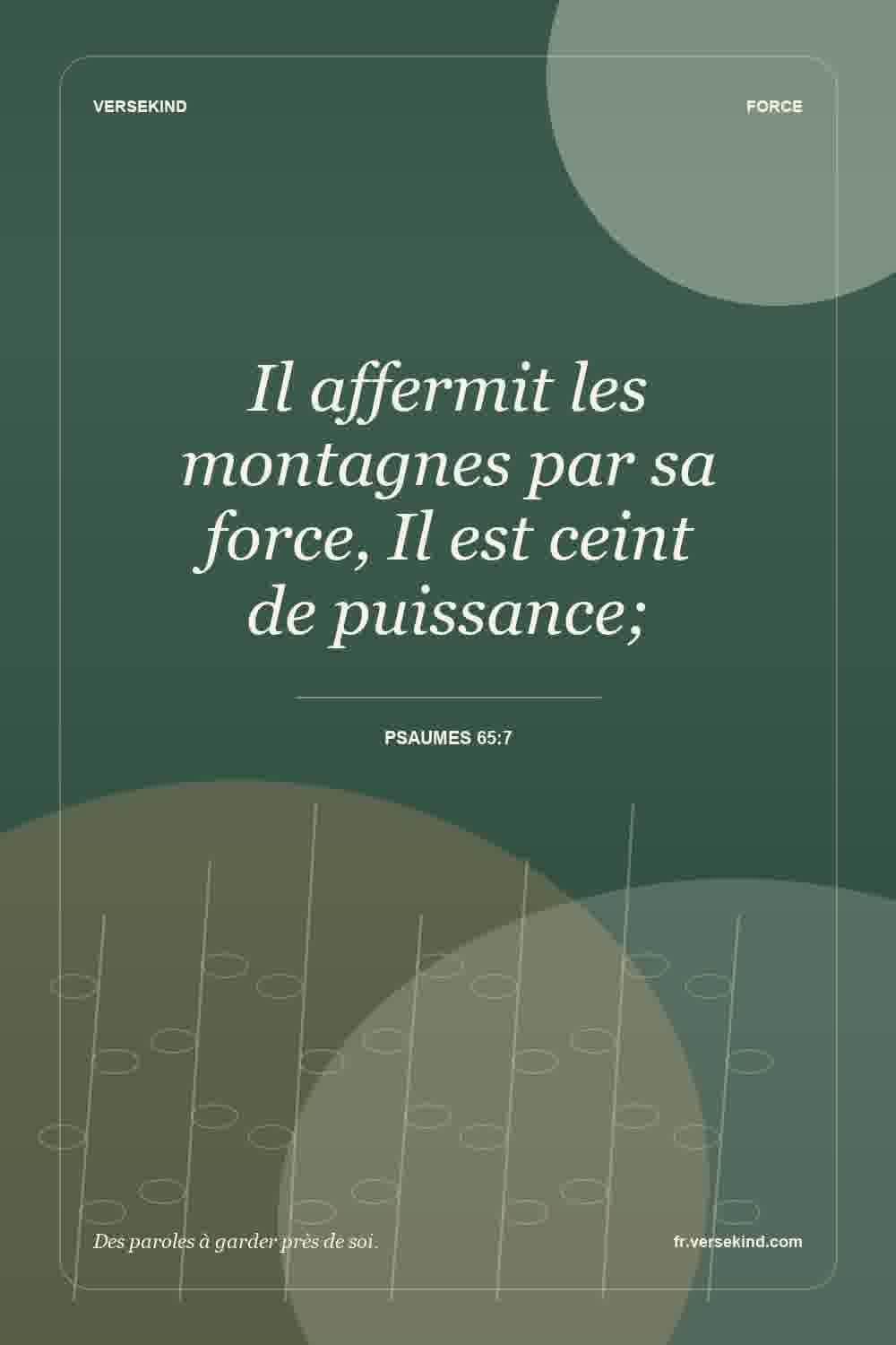 Il affermit les montagnes par sa force, Il est ceint de puissance; — Psaumes 65:7