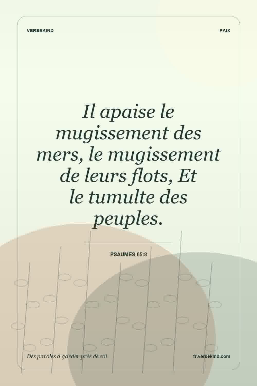 Il apaise le mugissement des mers, le mugissement de leurs flots, Et le tumulte des peuples. — Psaumes 65:8