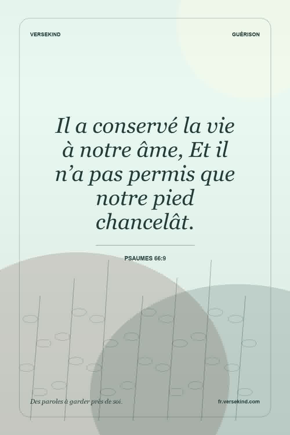 Il a conservé la vie à notre âme, Et il n’a pas permis que notre pied chancelât. — Psaumes 66:9