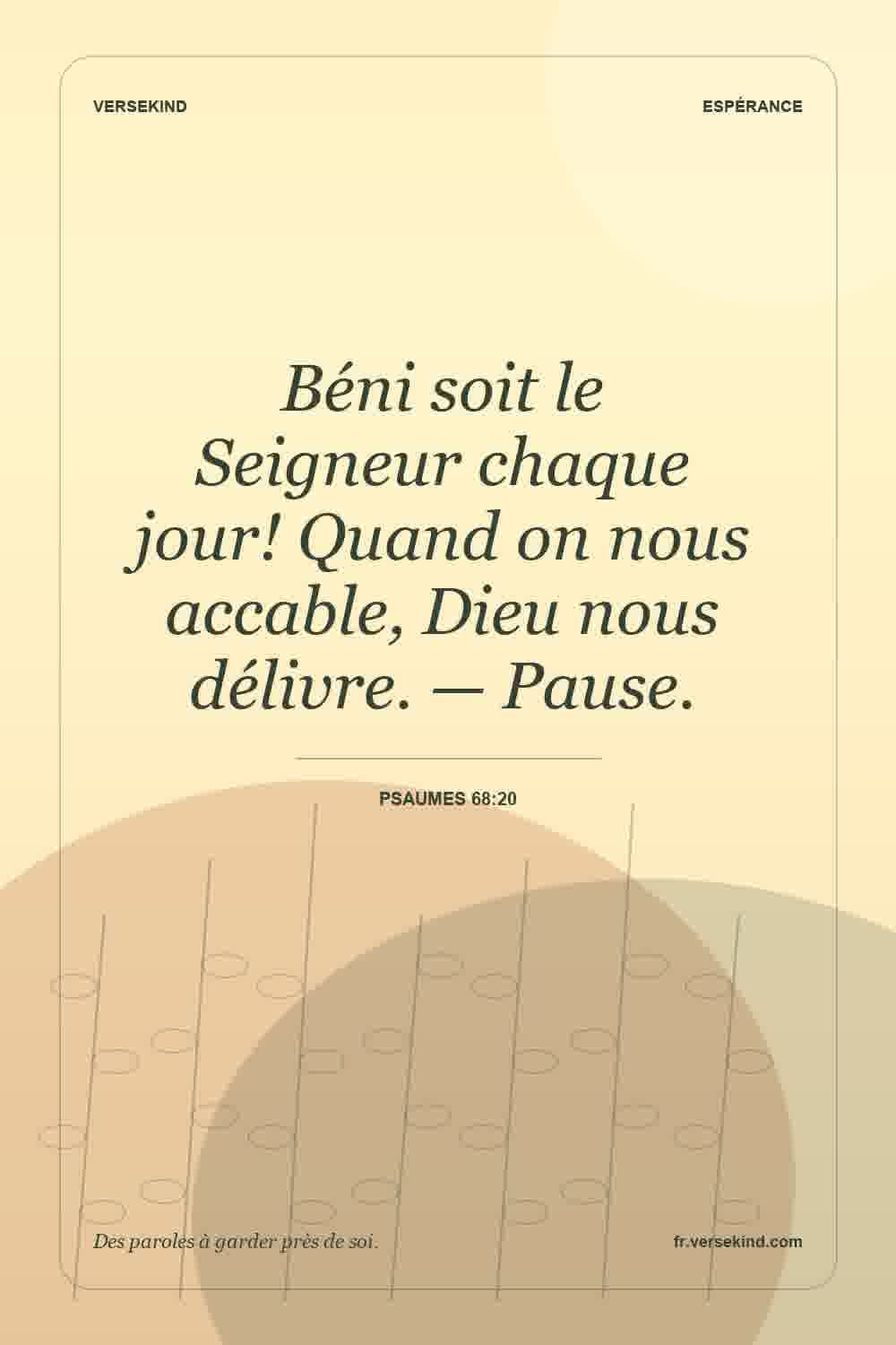 Béni soit le Seigneur chaque jour! Quand on nous accable, Dieu nous délivre. — Pause. — Psaumes 68:20