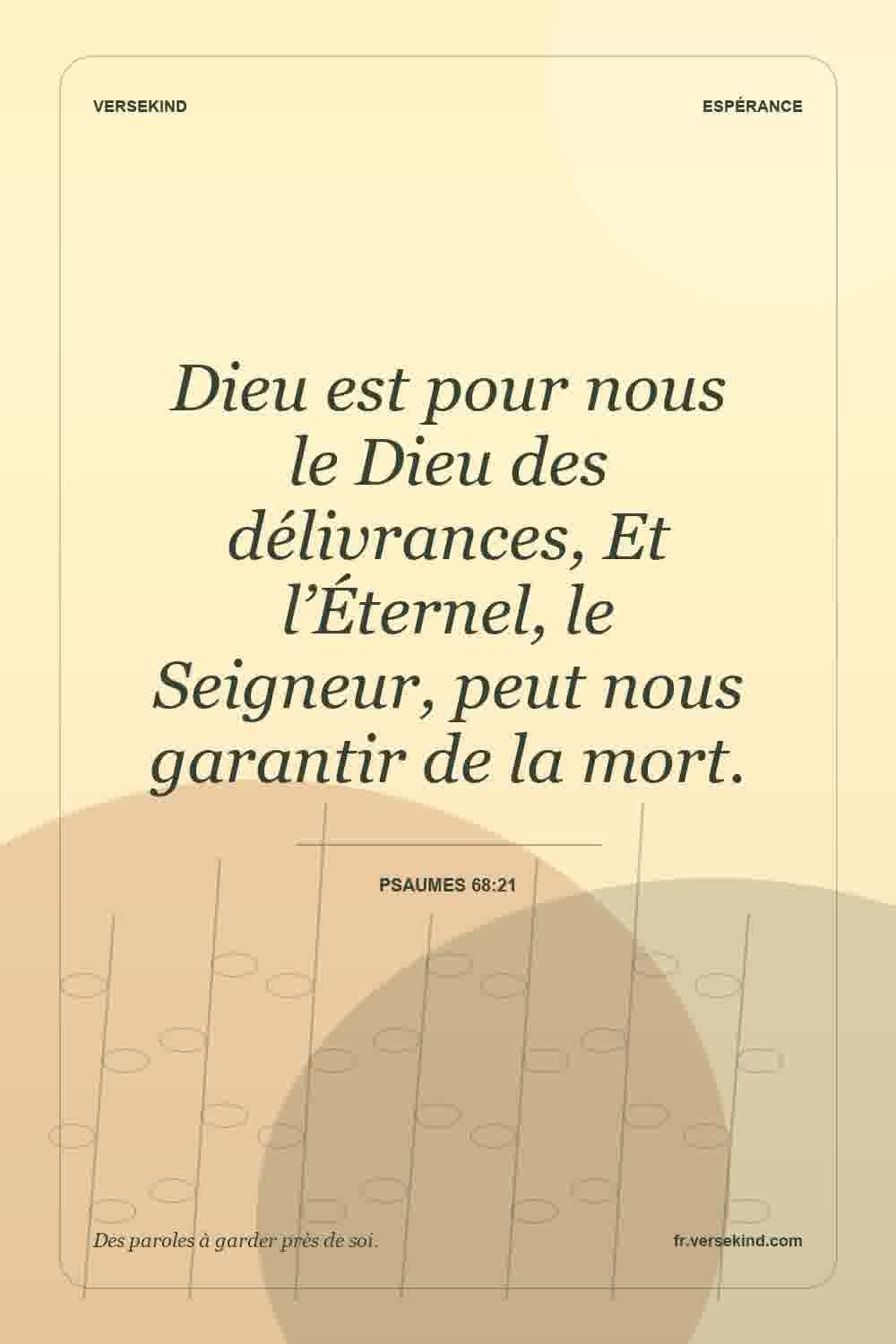 Dieu est pour nous le Dieu des délivrances, Et l’Éternel, le Seigneur, peut nous garantir de la mort. — Psaumes 68:21