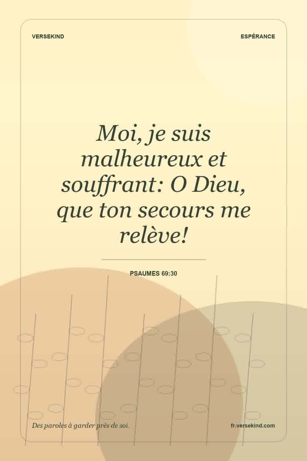 Moi, je suis malheureux et souffrant: O Dieu, que ton secours me relève! — Psaumes 69:30