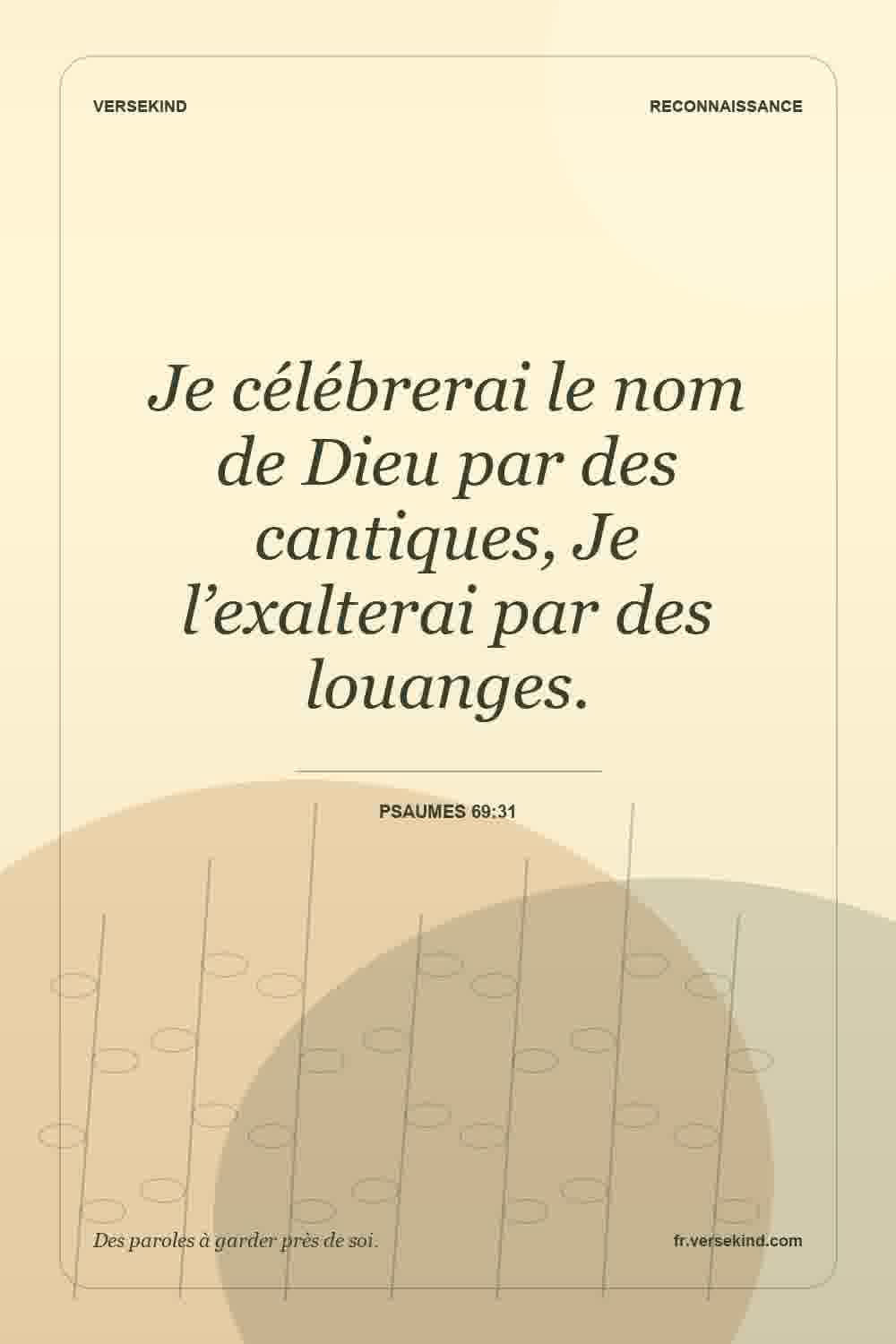 Je célébrerai le nom de Dieu par des cantiques, Je l’exalterai par des louanges. — Psaumes 69:31