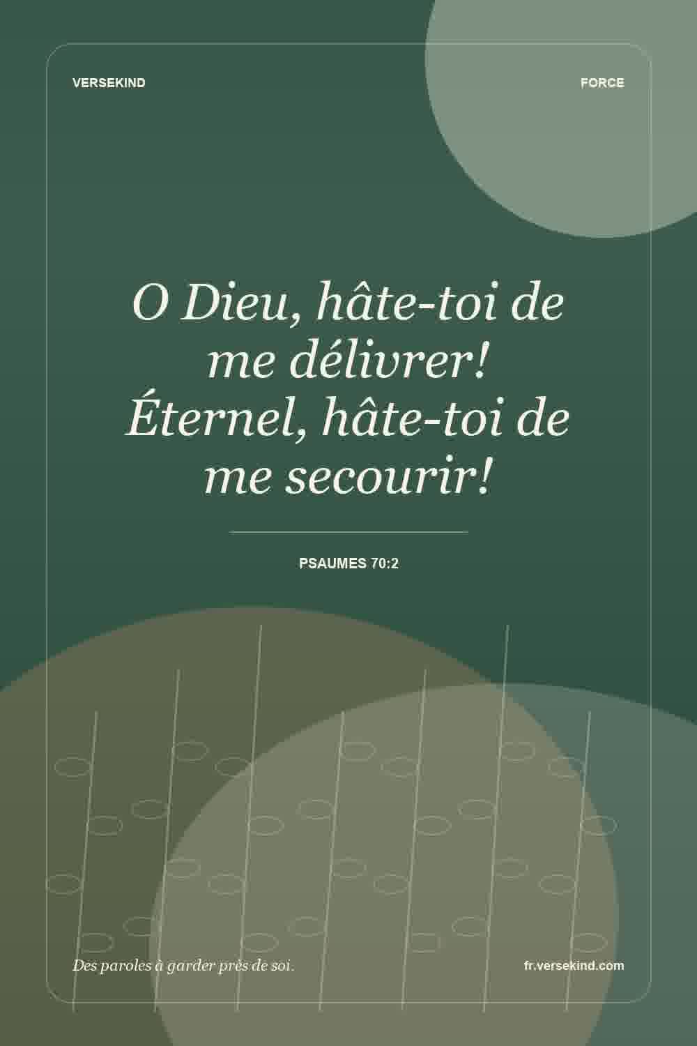 O Dieu, hâte-toi de me délivrer! Éternel, hâte-toi de me secourir! — Psaumes 70:2