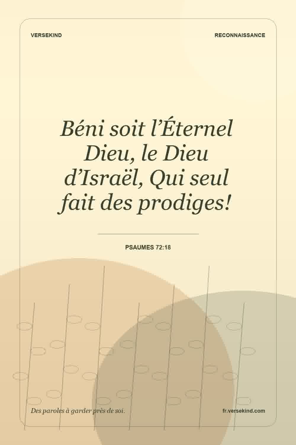 Béni soit l’Éternel Dieu, le Dieu d’Israël, Qui seul fait des prodiges! — Psaumes 72:18