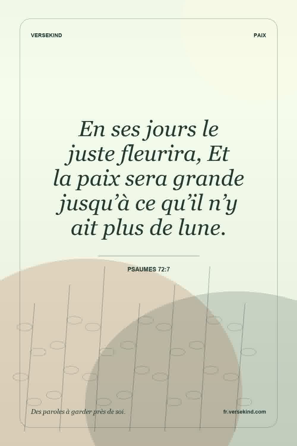 En ses jours le juste fleurira, Et la paix sera grande jusqu’à ce qu’il n’y ait plus de lune. — Psaumes 72:7