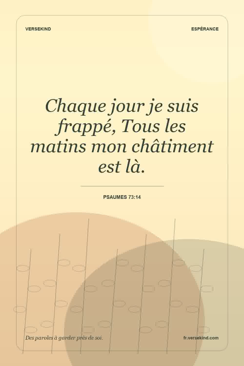 Chaque jour je suis frappé, Tous les matins mon châtiment est là. — Psaumes 73:14
