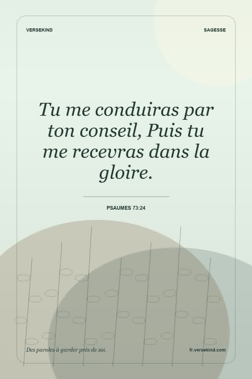Tu me conduiras par ton conseil, Puis tu me recevras dans la gloire. — Psaumes 73:24
