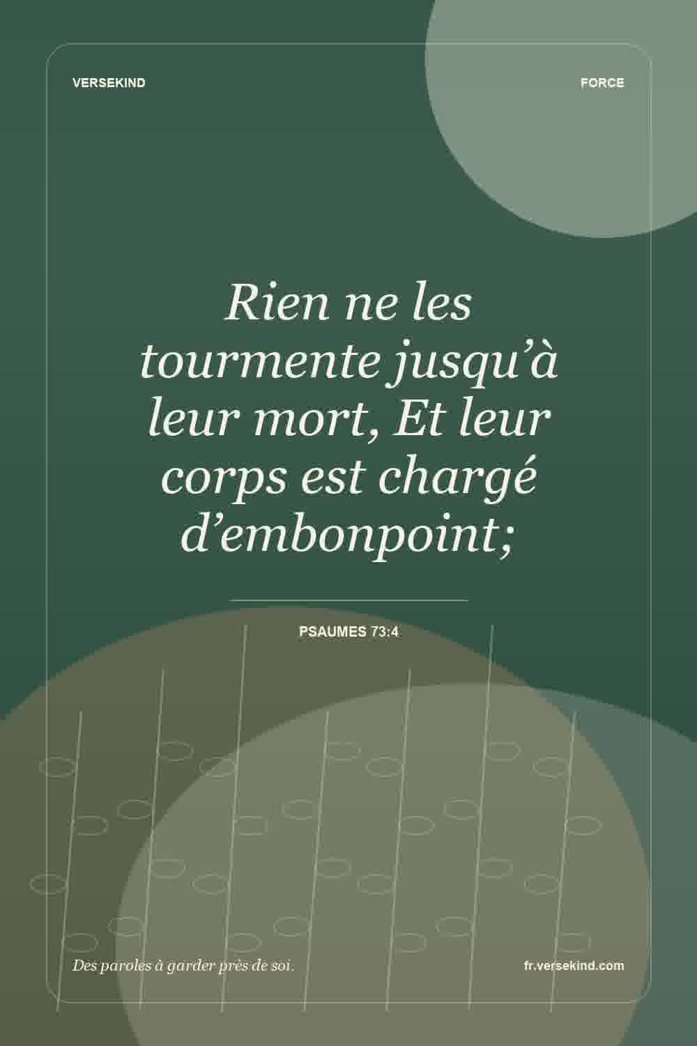 Rien ne les tourmente jusqu’à leur mort, Et leur corps est chargé d’embonpoint; — Psaumes 73:4