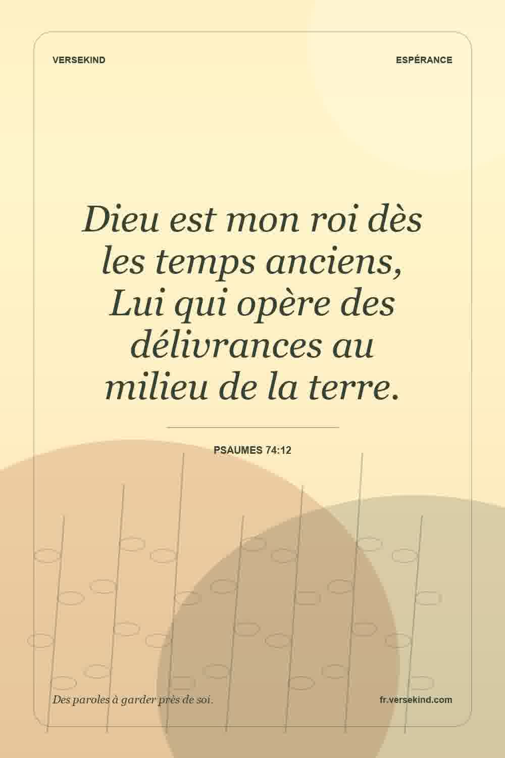 Dieu est mon roi dès les temps anciens, Lui qui opère des délivrances au milieu de la terre. — Psaumes 74:12