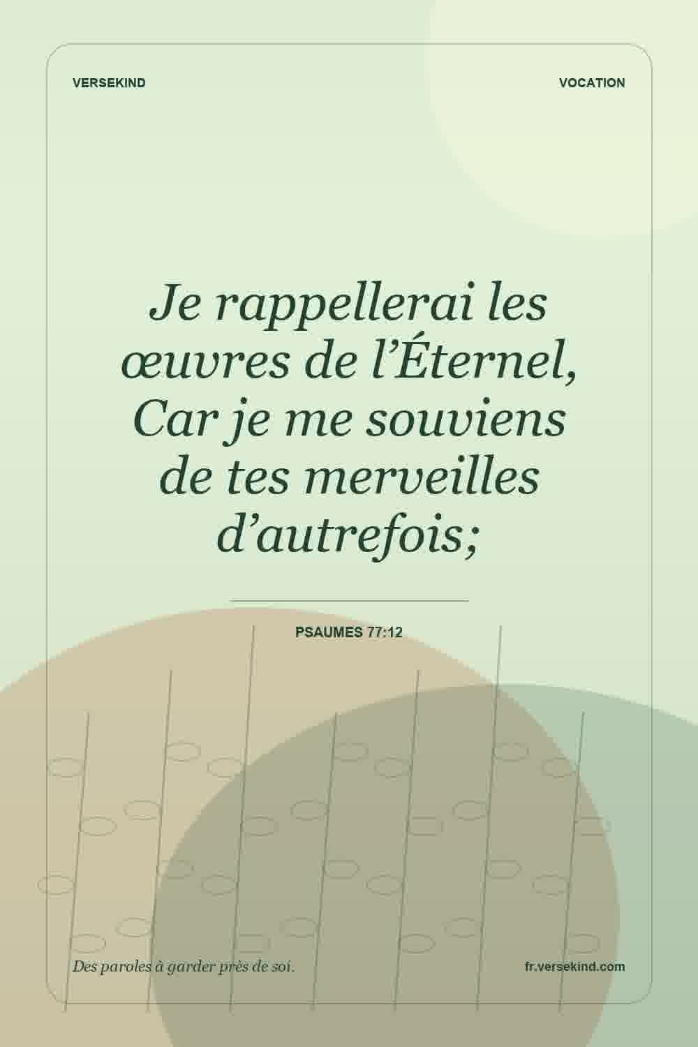 Je rappellerai les œuvres de l’Éternel, Car je me souviens de tes merveilles d’autrefois; — Psaumes 77:12