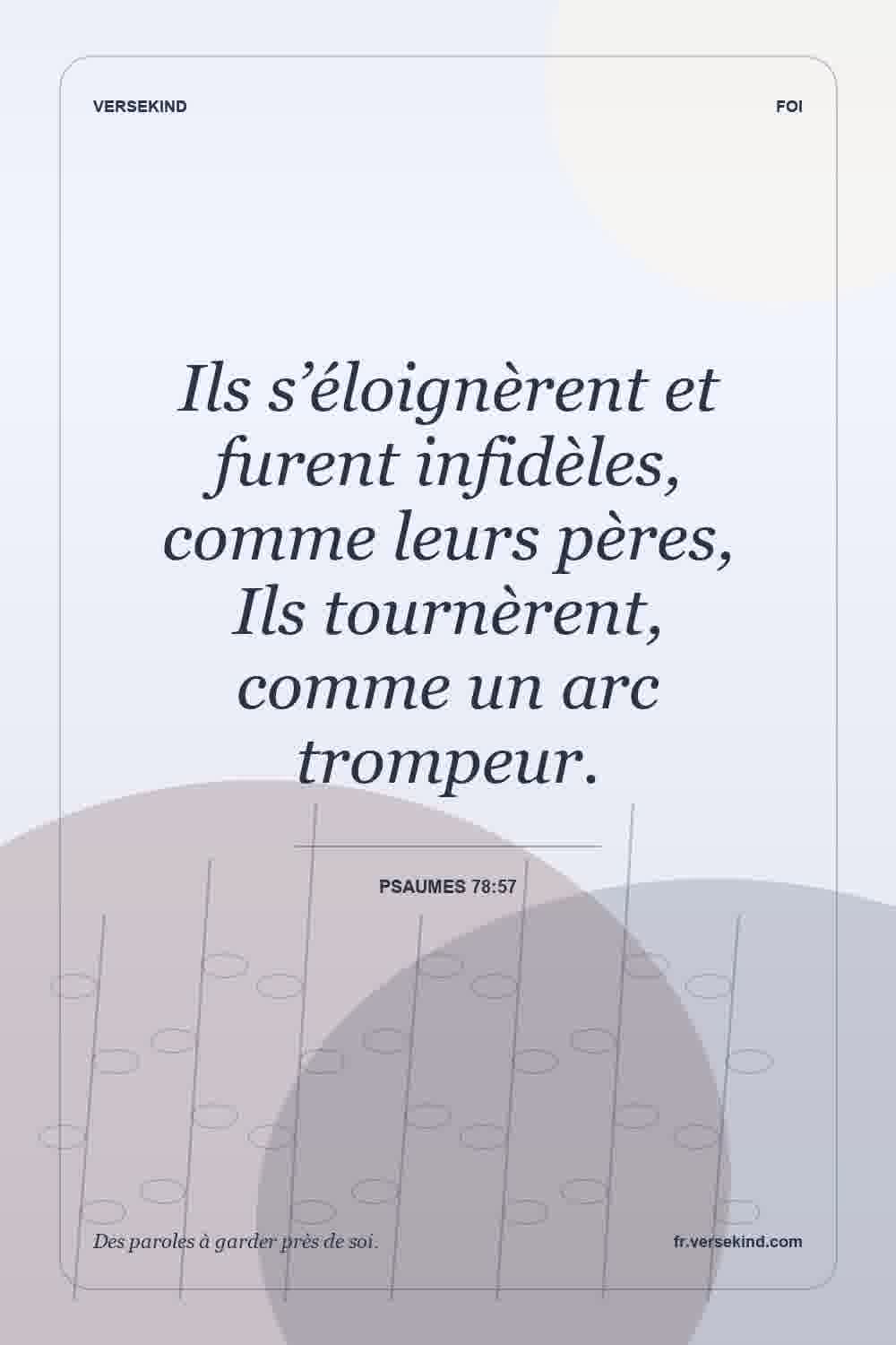 Ils s’éloignèrent et furent infidèles, comme leurs pères, Ils tournèrent, comme un arc trompeur. — Psaumes 78:57