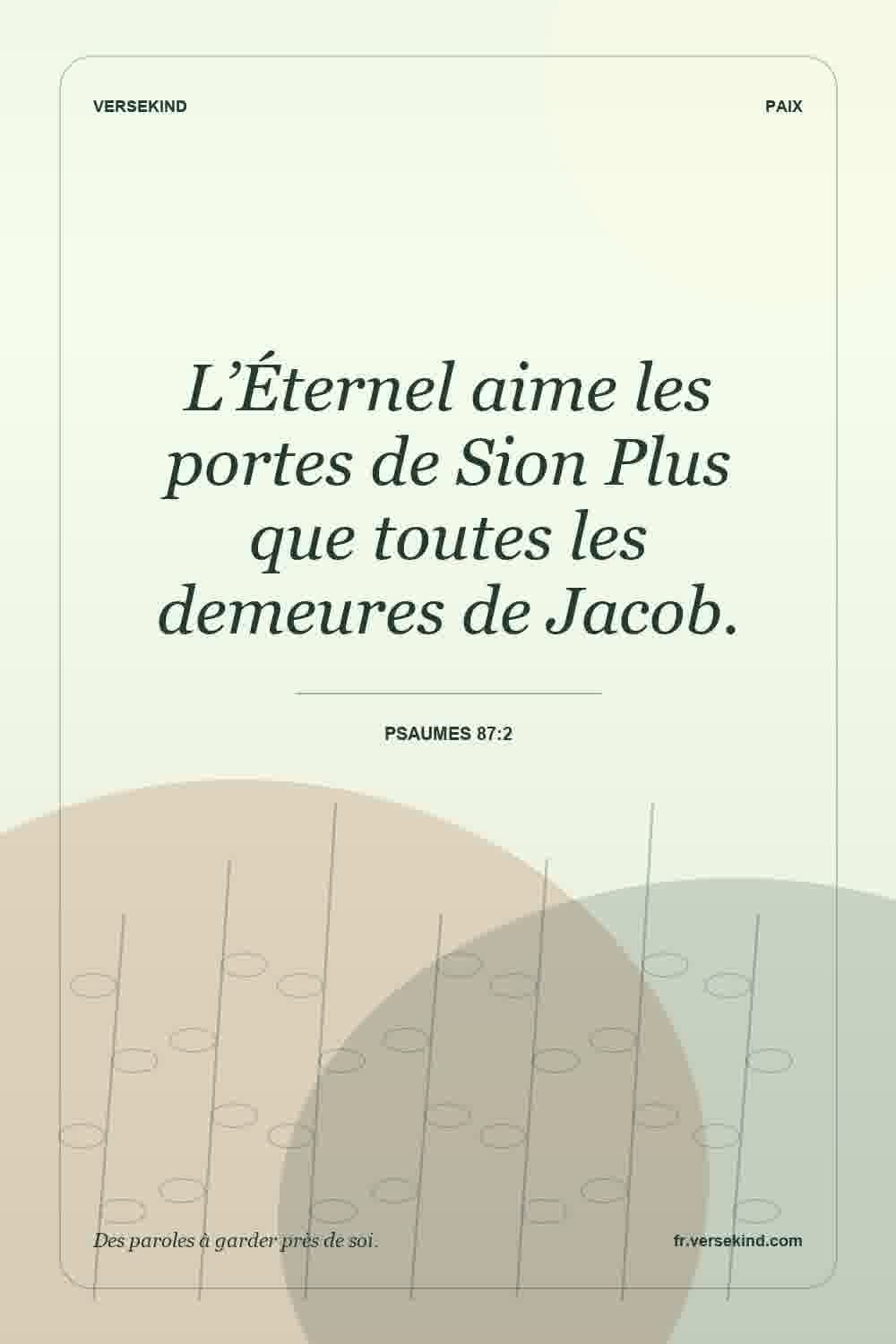 L’Éternel aime les portes de Sion Plus que toutes les demeures de Jacob. — Psaumes 87:2