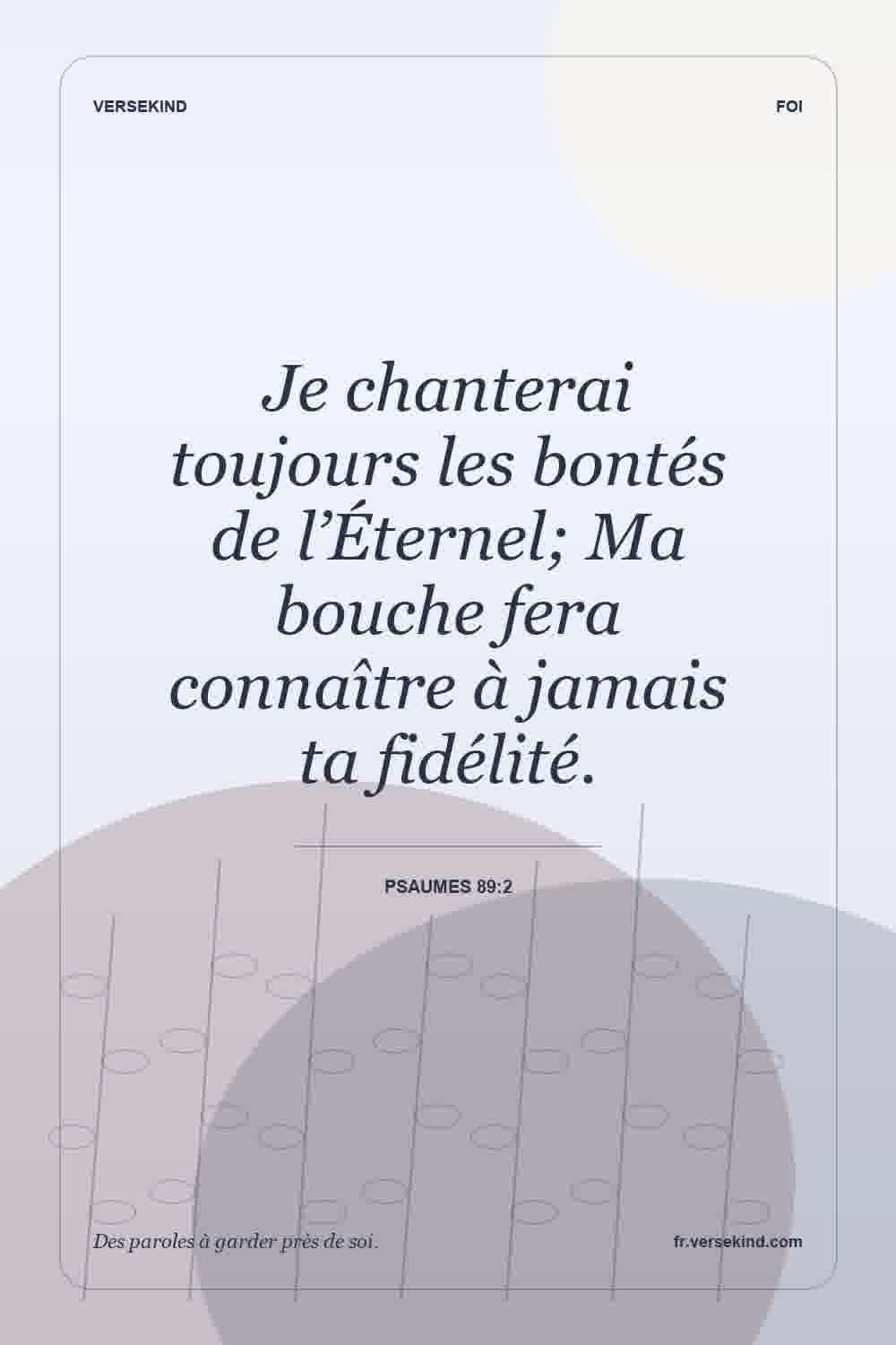 Je chanterai toujours les bontés de l’Éternel; Ma bouche fera connaître à jamais ta fidélité. — Psaumes 89:2
