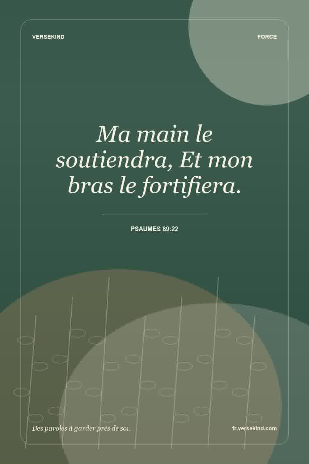 Ma main le soutiendra, Et mon bras le fortifiera. — Psaumes 89:22