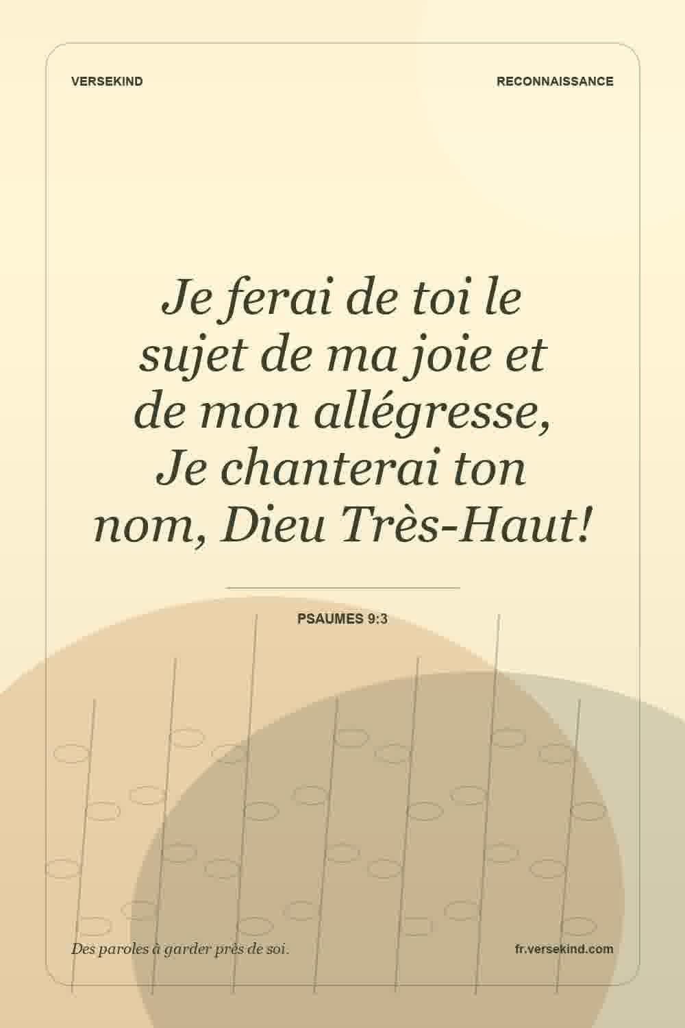 Je ferai de toi le sujet de ma joie et de mon allégresse, Je chanterai ton nom, Dieu Très-Haut! — Psaumes 9:3