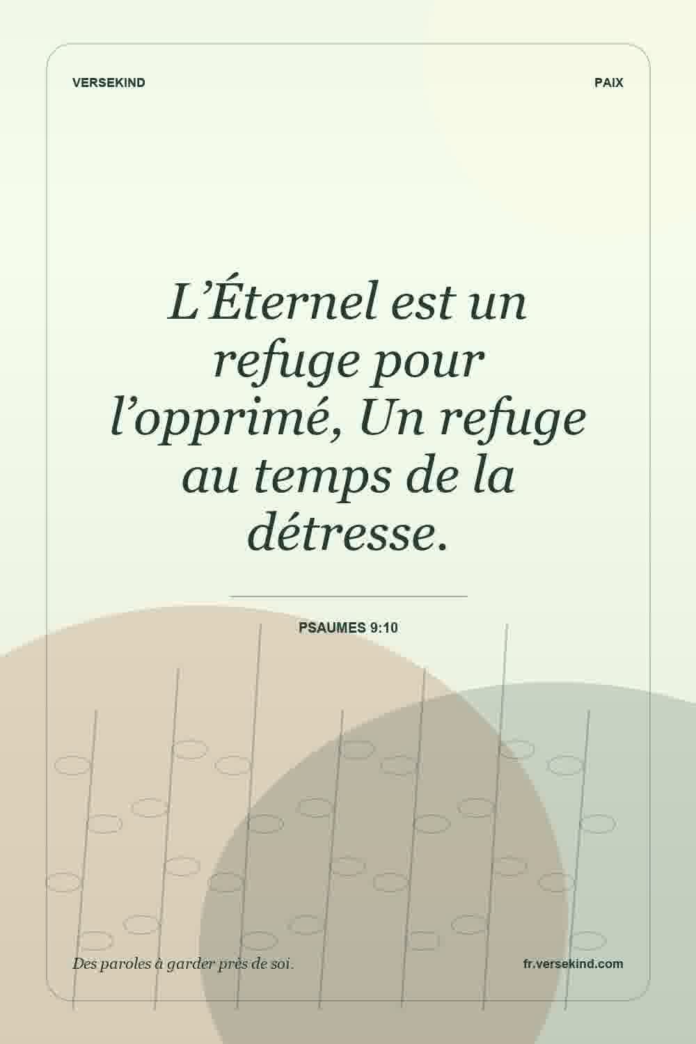 L’Éternel est un refuge pour l’opprimé, Un refuge au temps de la détresse. — Psaumes 9:10