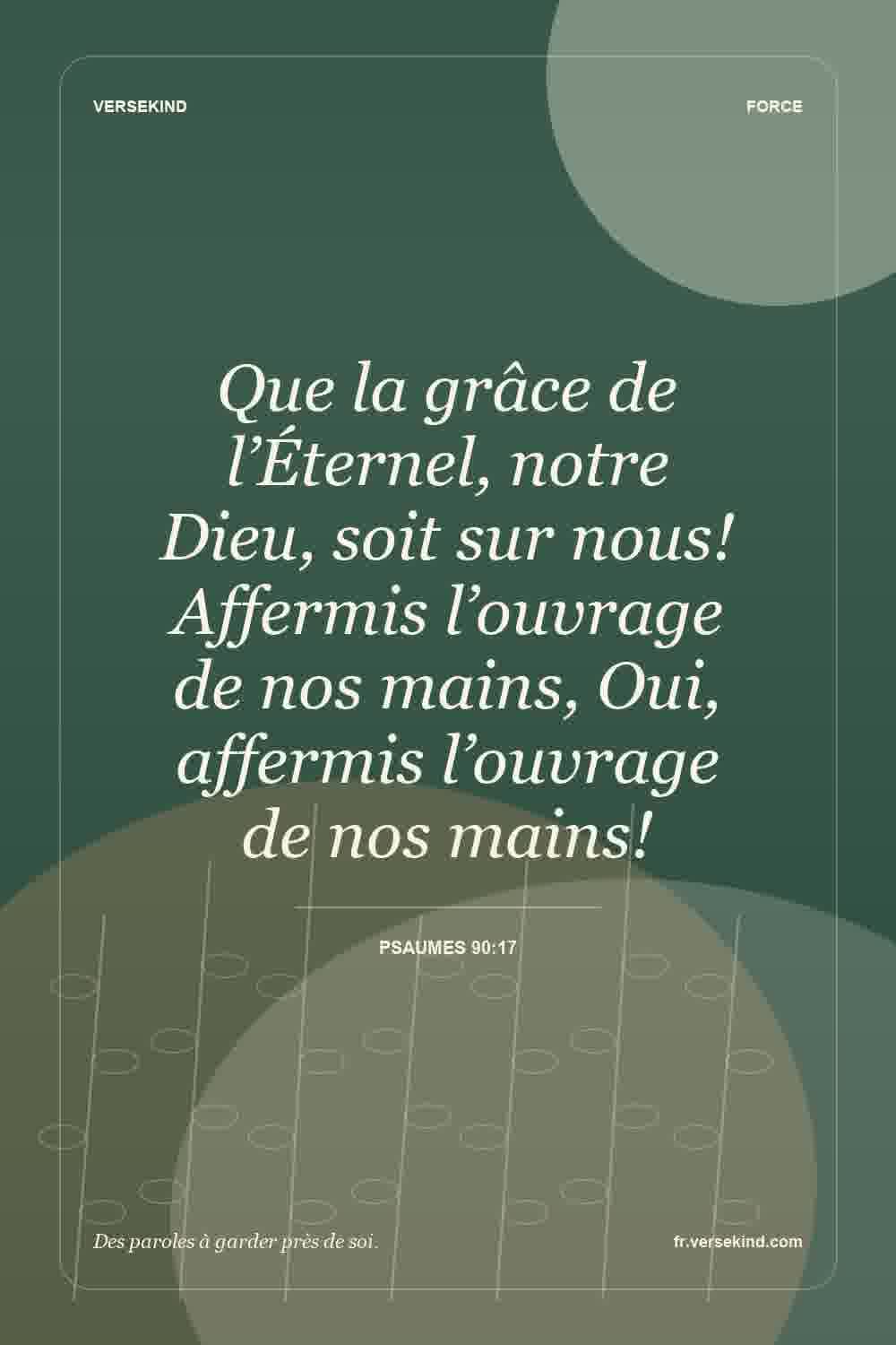 Que la grâce de l’Éternel, notre Dieu, soit sur nous! Affermis l’ouvrage de nos mains, Oui, affermis l’ouvrage de nos mains! — Psaumes 90:17