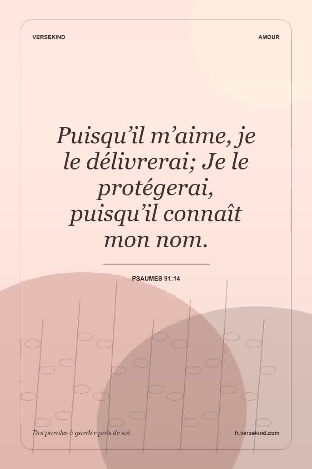 Puisqu’il m’aime, je le délivrerai; Je le protégerai, puisqu’il connaît mon nom. — Psaumes 91:14