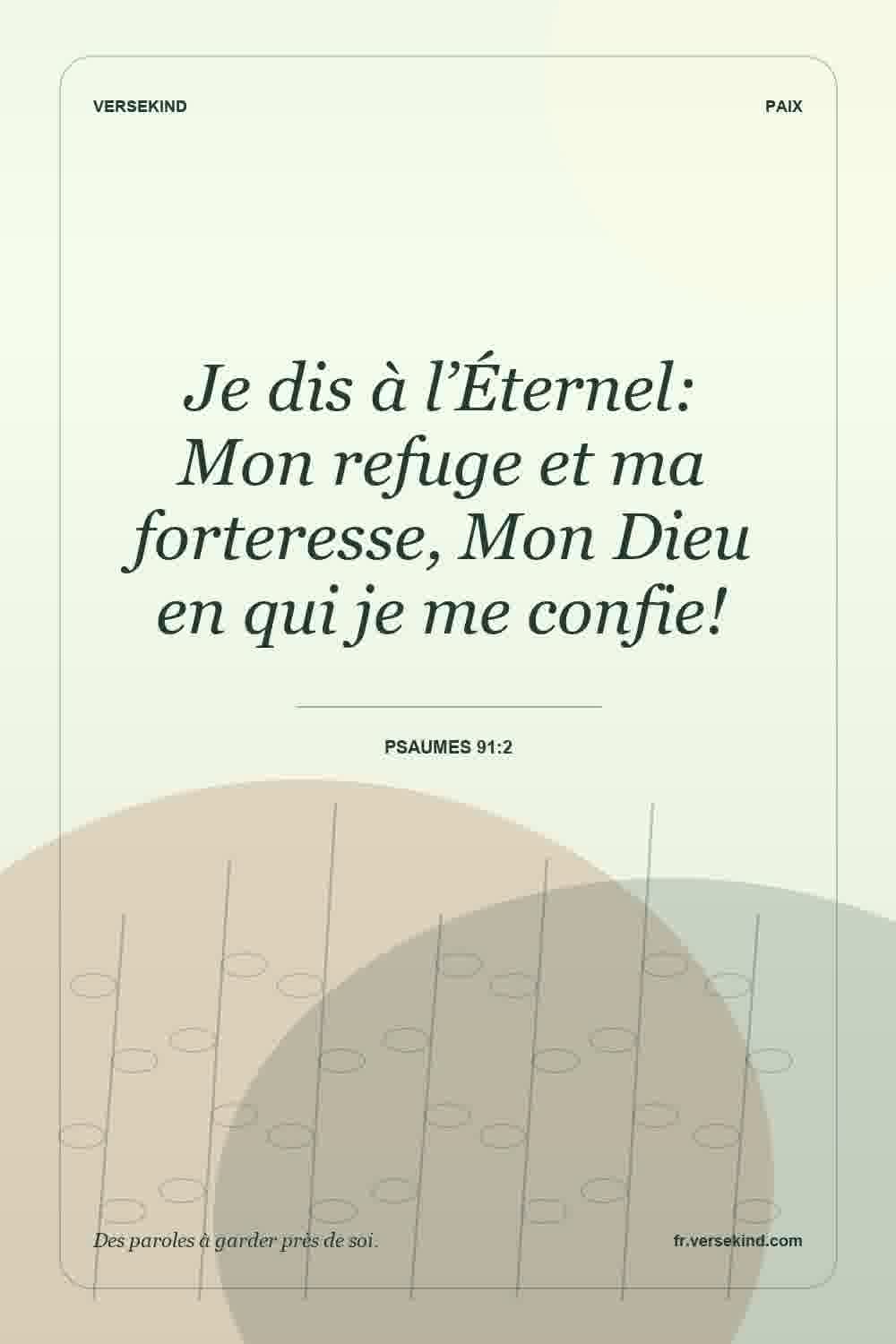 Je dis à l’Éternel: Mon refuge et ma forteresse, Mon Dieu en qui je me confie! — Psaumes 91:2