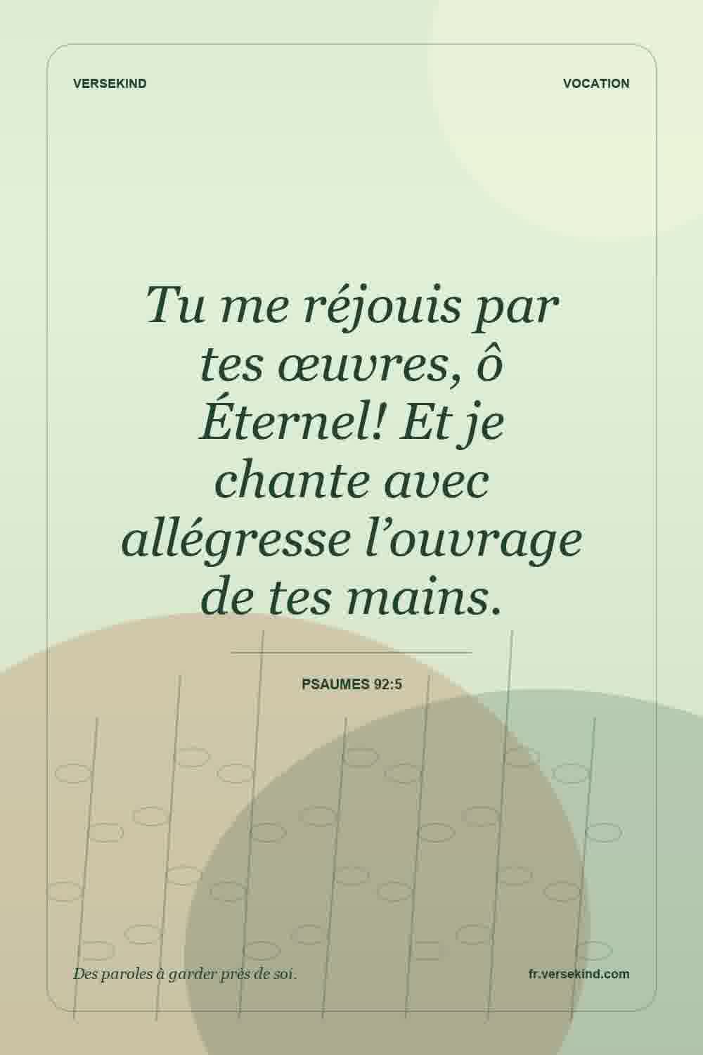 Tu me réjouis par tes œuvres, ô Éternel! Et je chante avec allégresse l’ouvrage de tes mains. — Psaumes 92:5