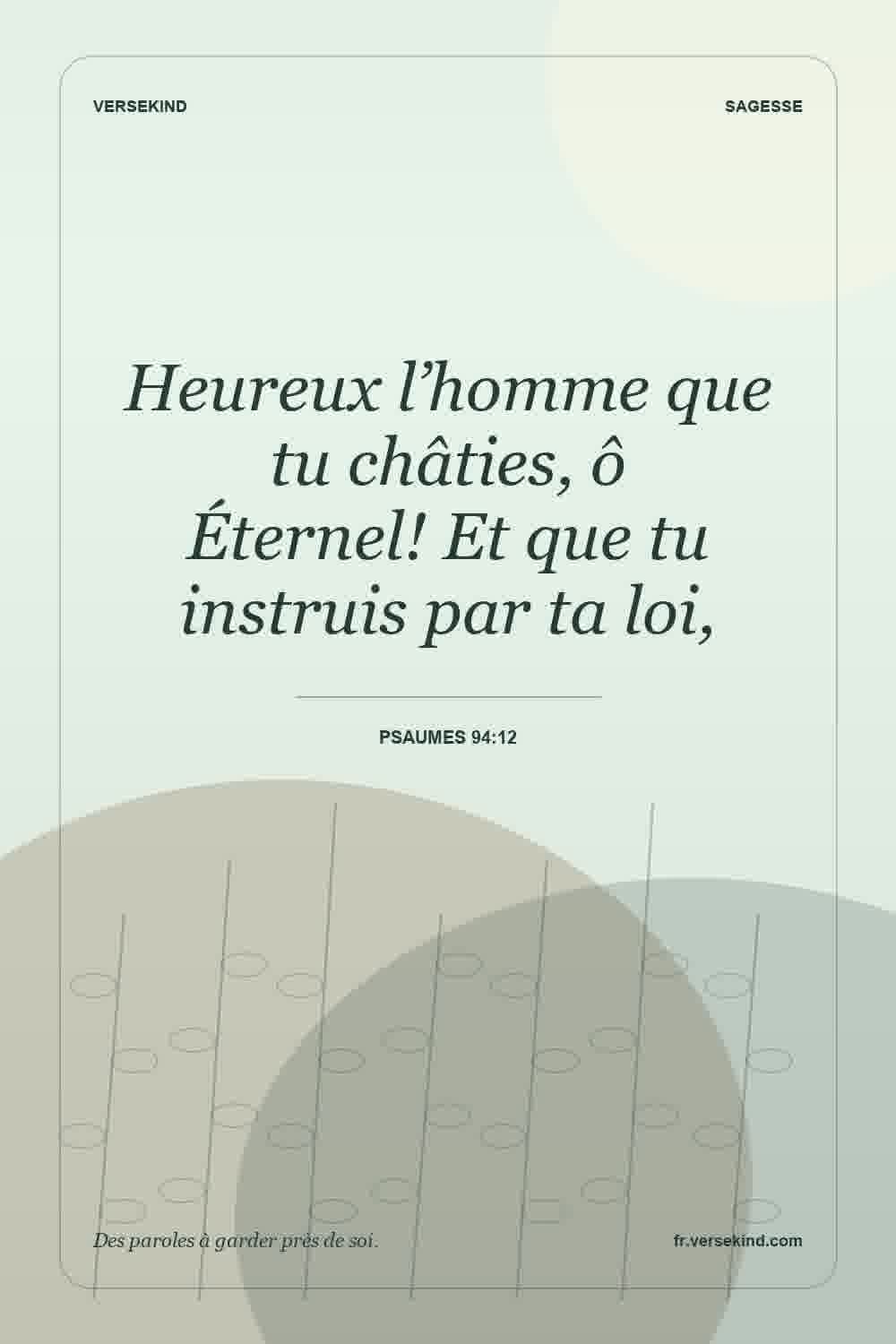 Heureux l’homme que tu châties, ô Éternel! Et que tu instruis par ta loi, — Psaumes 94:12