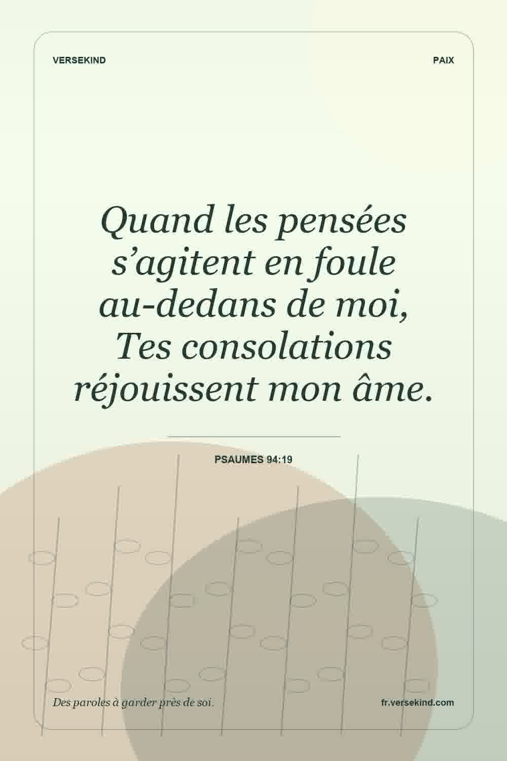 Quand les pensées s’agitent en foule au-dedans de moi, Tes consolations réjouissent mon âme. — Psaumes 94:19