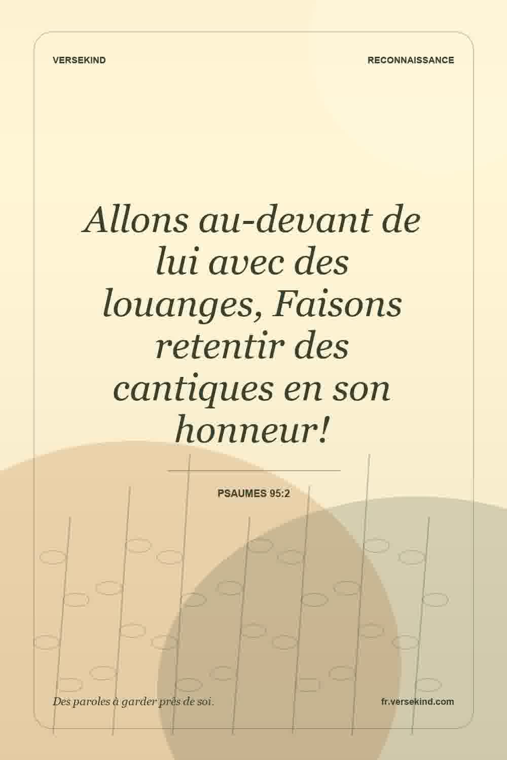 Allons au-devant de lui avec des louanges, Faisons retentir des cantiques en son honneur! — Psaumes 95:2