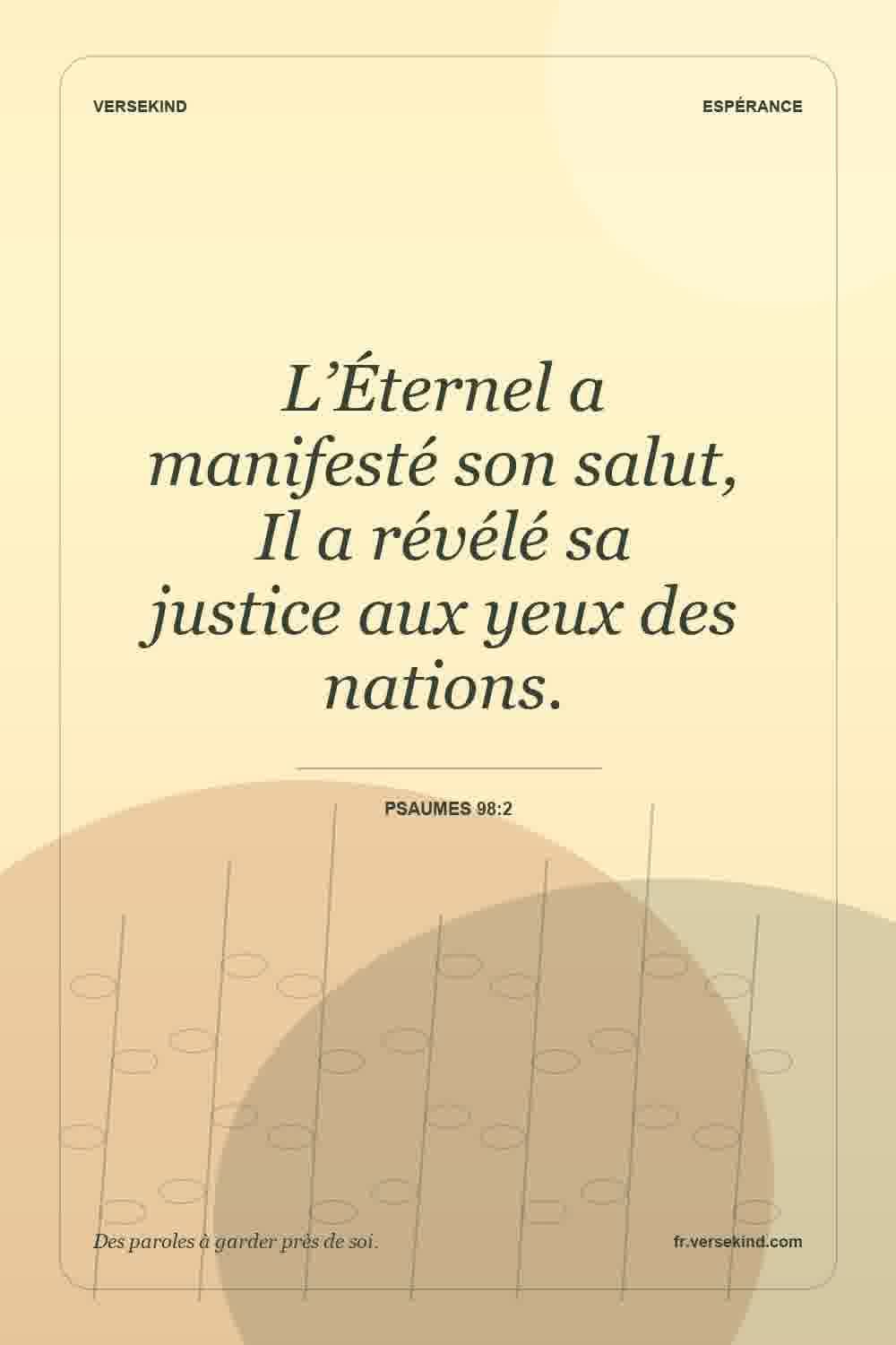 L’Éternel a manifesté son salut, Il a révélé sa justice aux yeux des nations. — Psaumes 98:2