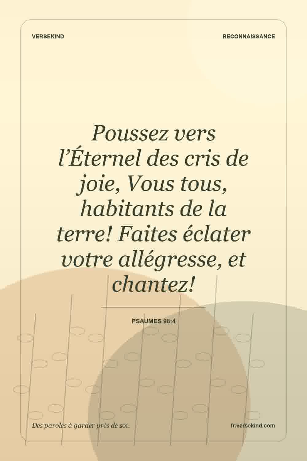 Poussez vers l’Éternel des cris de joie, Vous tous, habitants de la terre! Faites éclater votre allégresse, et chantez! — Psaumes 98:4