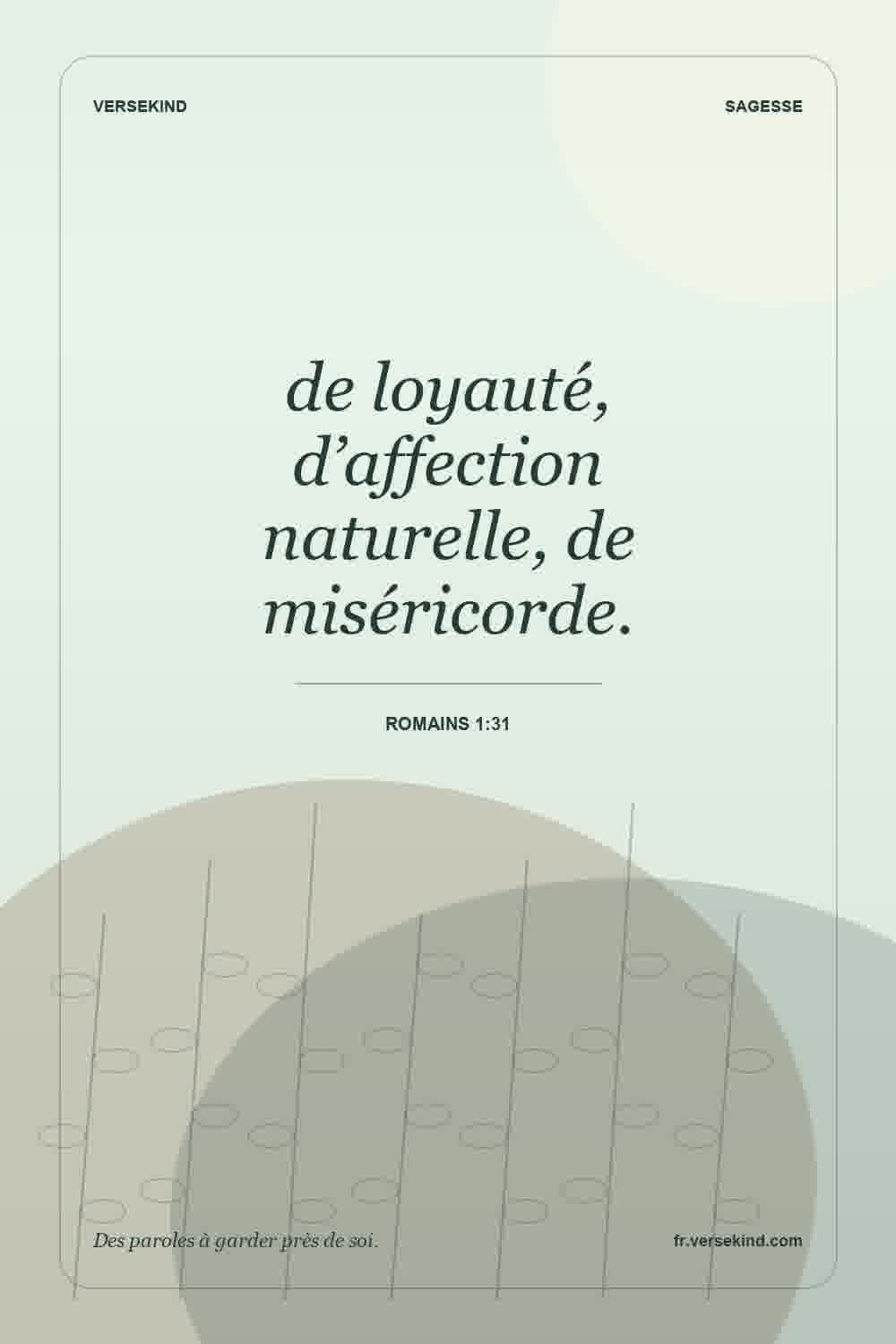 de loyauté, d’affection naturelle, de miséricorde. — Romains 1:31
