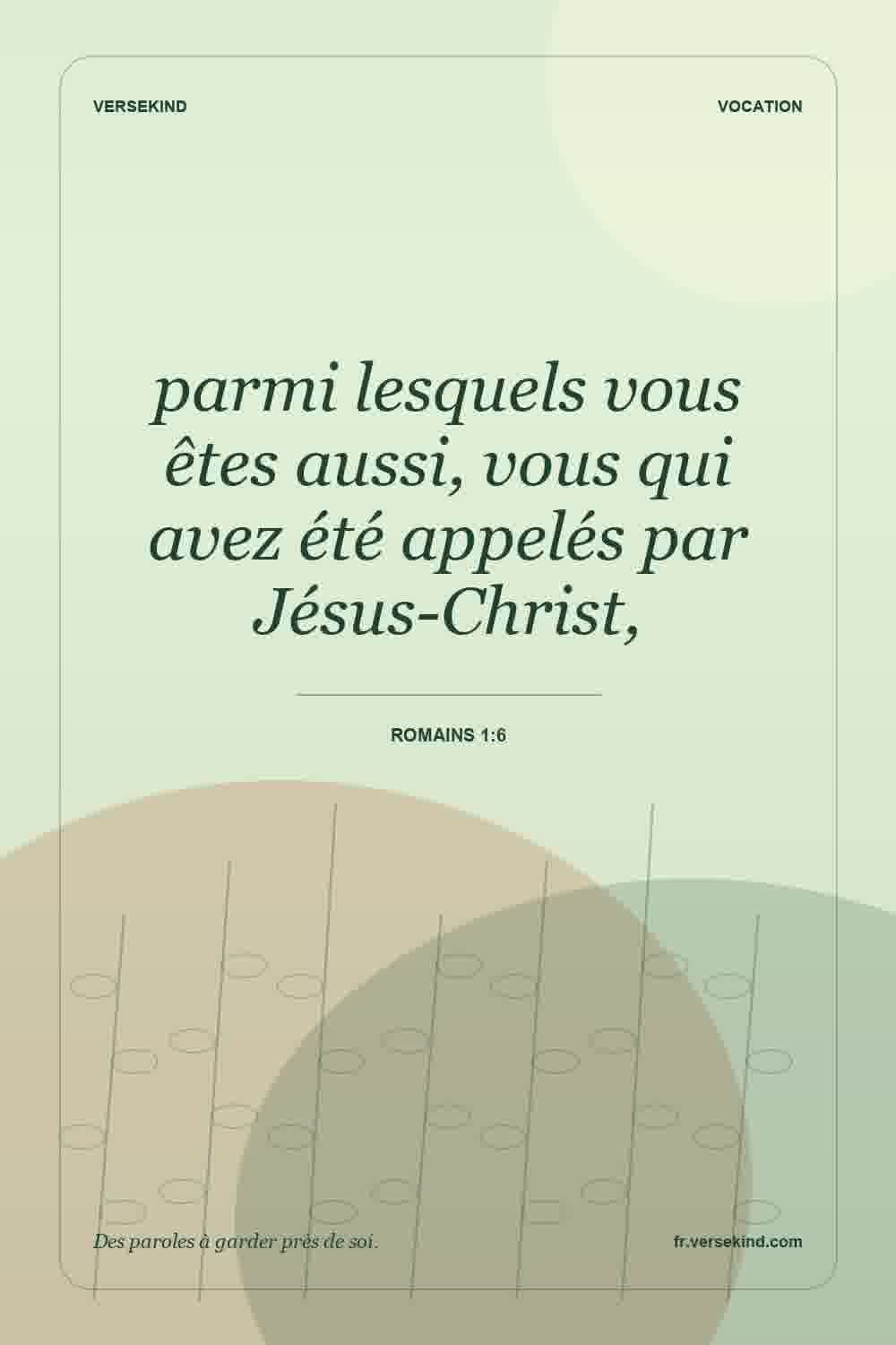 parmi lesquels vous êtes aussi, vous qui avez été appelés par Jésus-Christ, — Romains 1:6