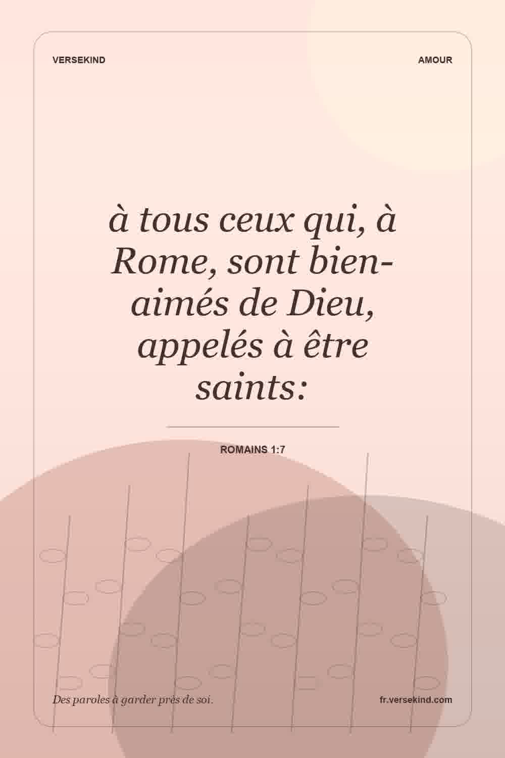 à tous ceux qui, à Rome, sont bien-aimés de Dieu, appelés à être saints: — Romains 1:7