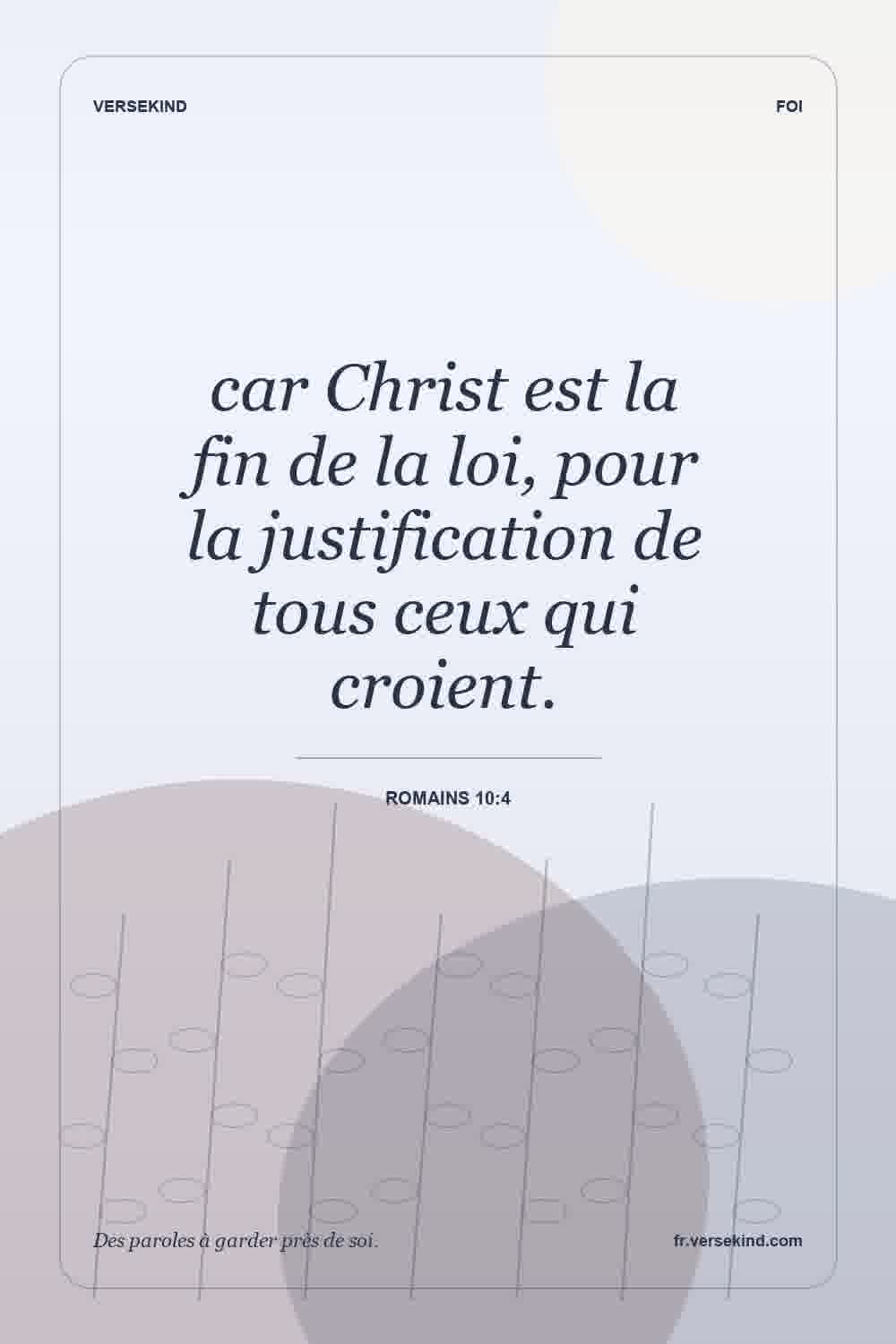 car Christ est la fin de la loi, pour la justification de tous ceux qui croient. — Romains 10:4