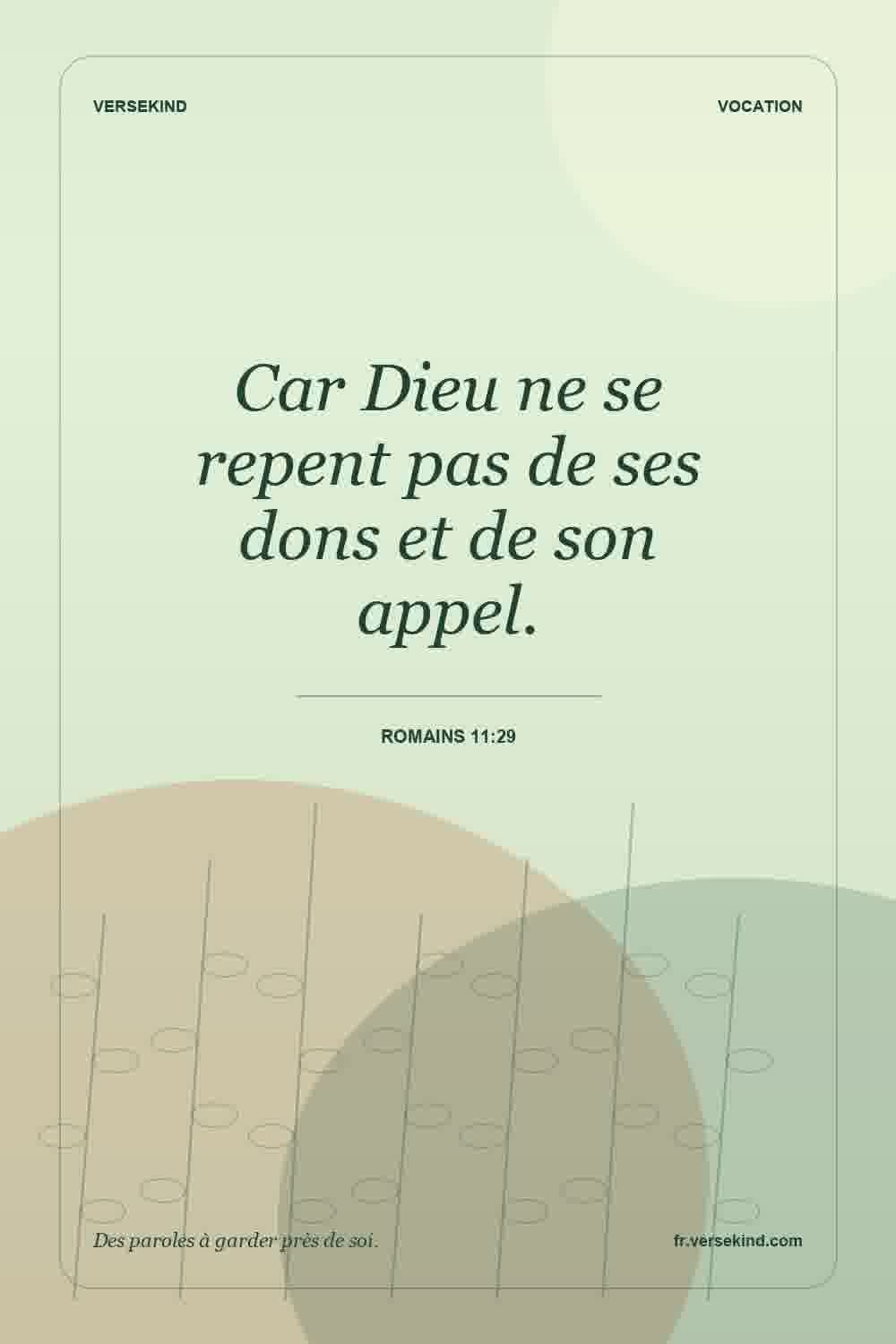 Car Dieu ne se repent pas de ses dons et de son appel. — Romains 11:29