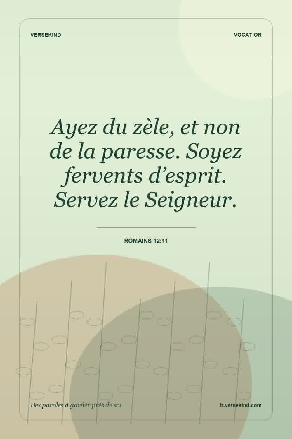 Ayez du zèle, et non de la paresse. Soyez fervents d’esprit. Servez le Seigneur. — Romains 12:11