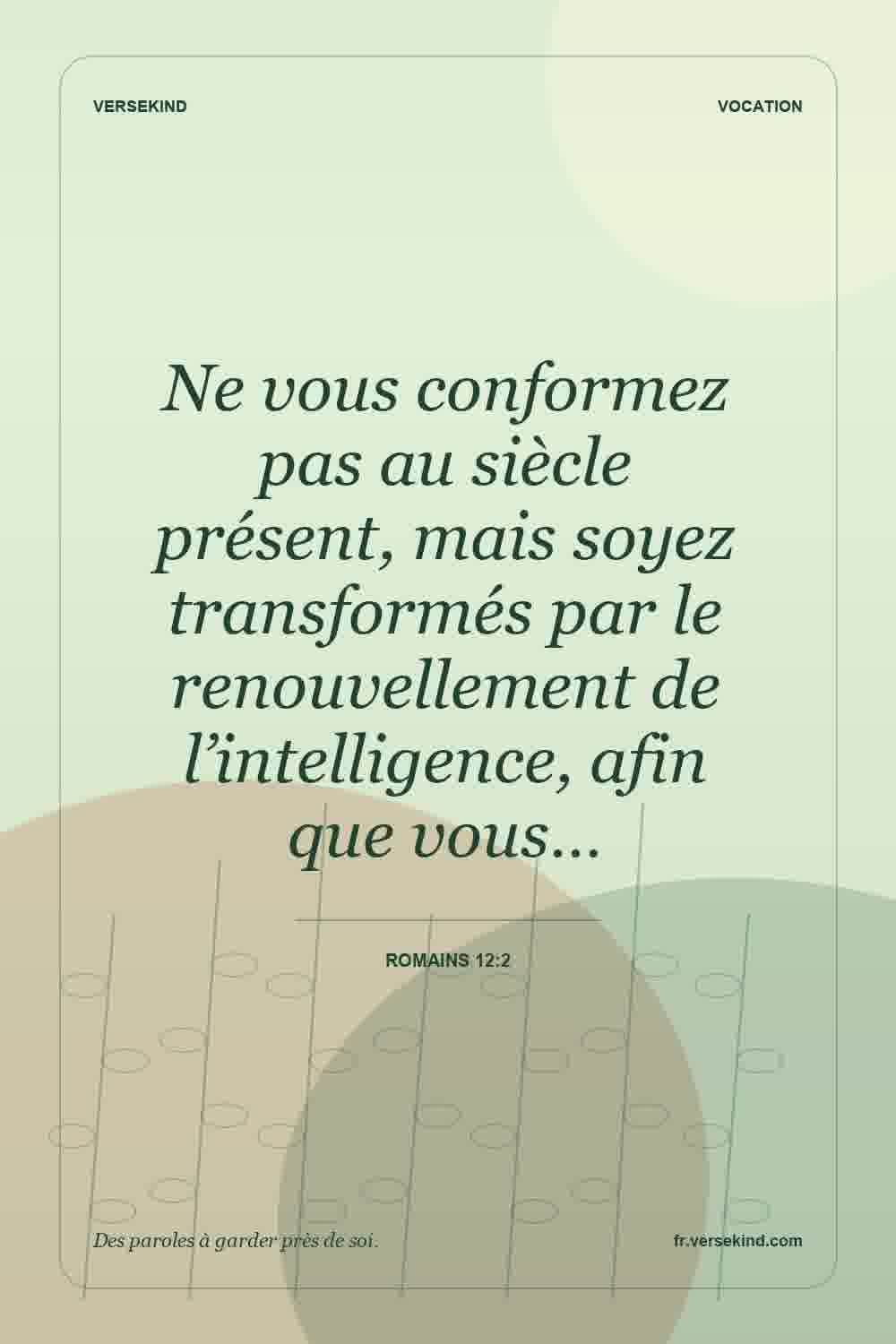 Ne vous conformez pas au siècle présent, mais soyez transformés par le renouvellement de l’intelligence, afin que vous… — Romains 12:2