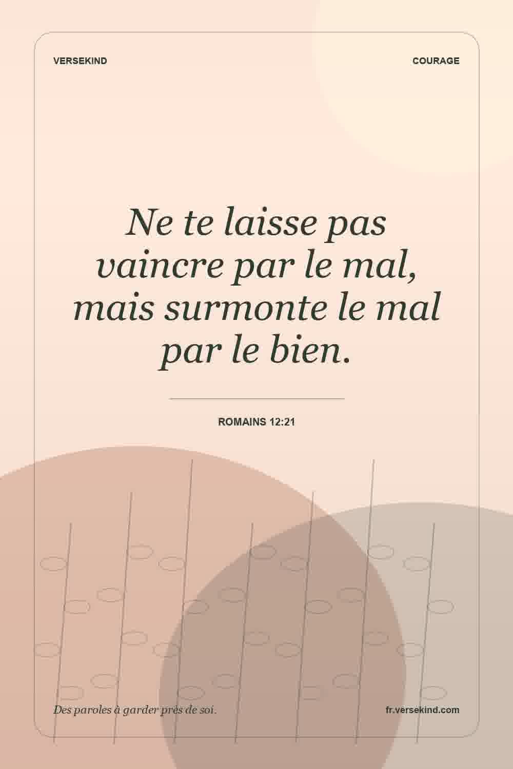 Ne te laisse pas vaincre par le mal, mais surmonte le mal par le bien. — Romains 12:21