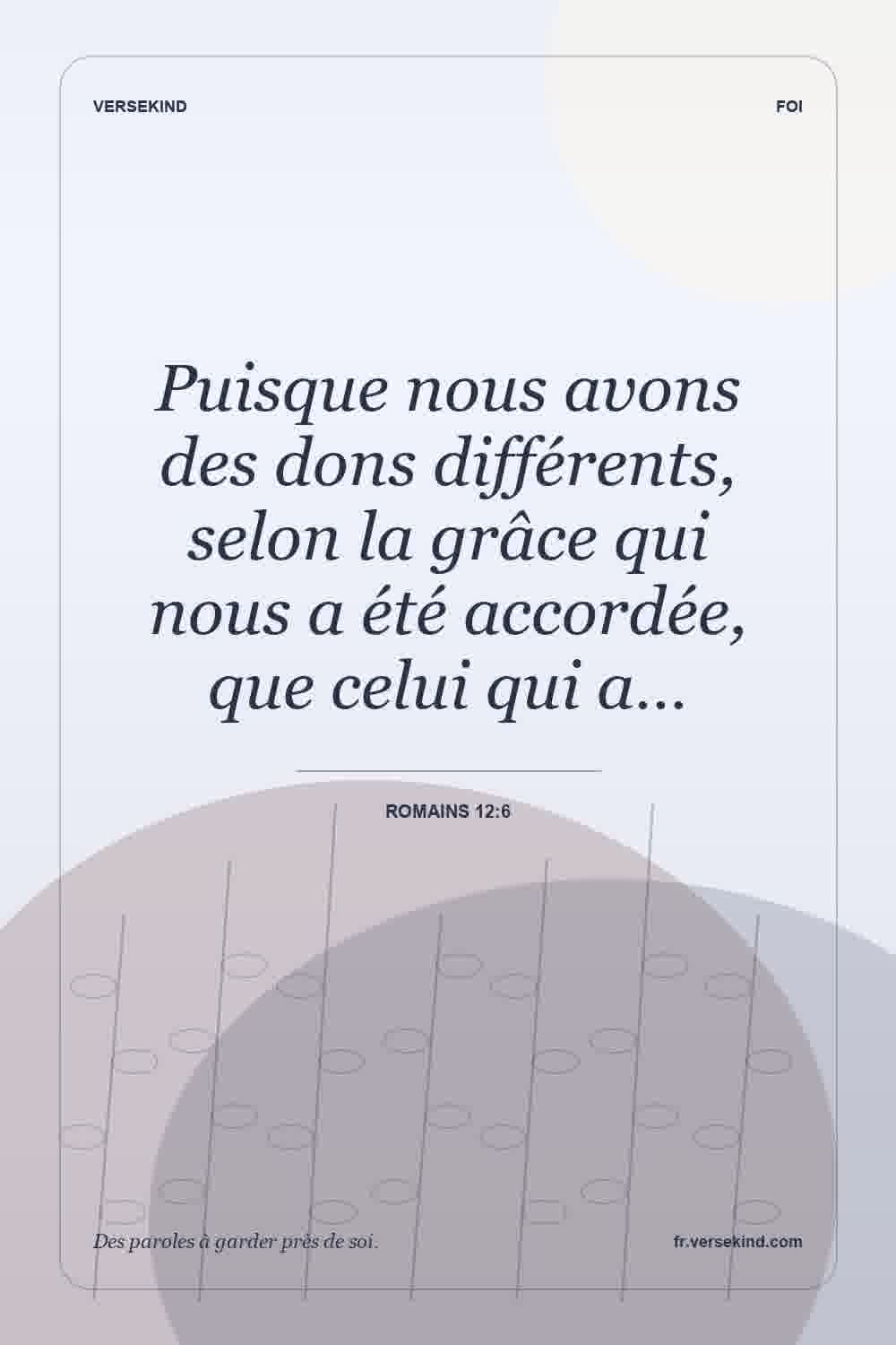 Puisque nous avons des dons différents, selon la grâce qui nous a été accordée, que celui qui a… — Romains 12:6