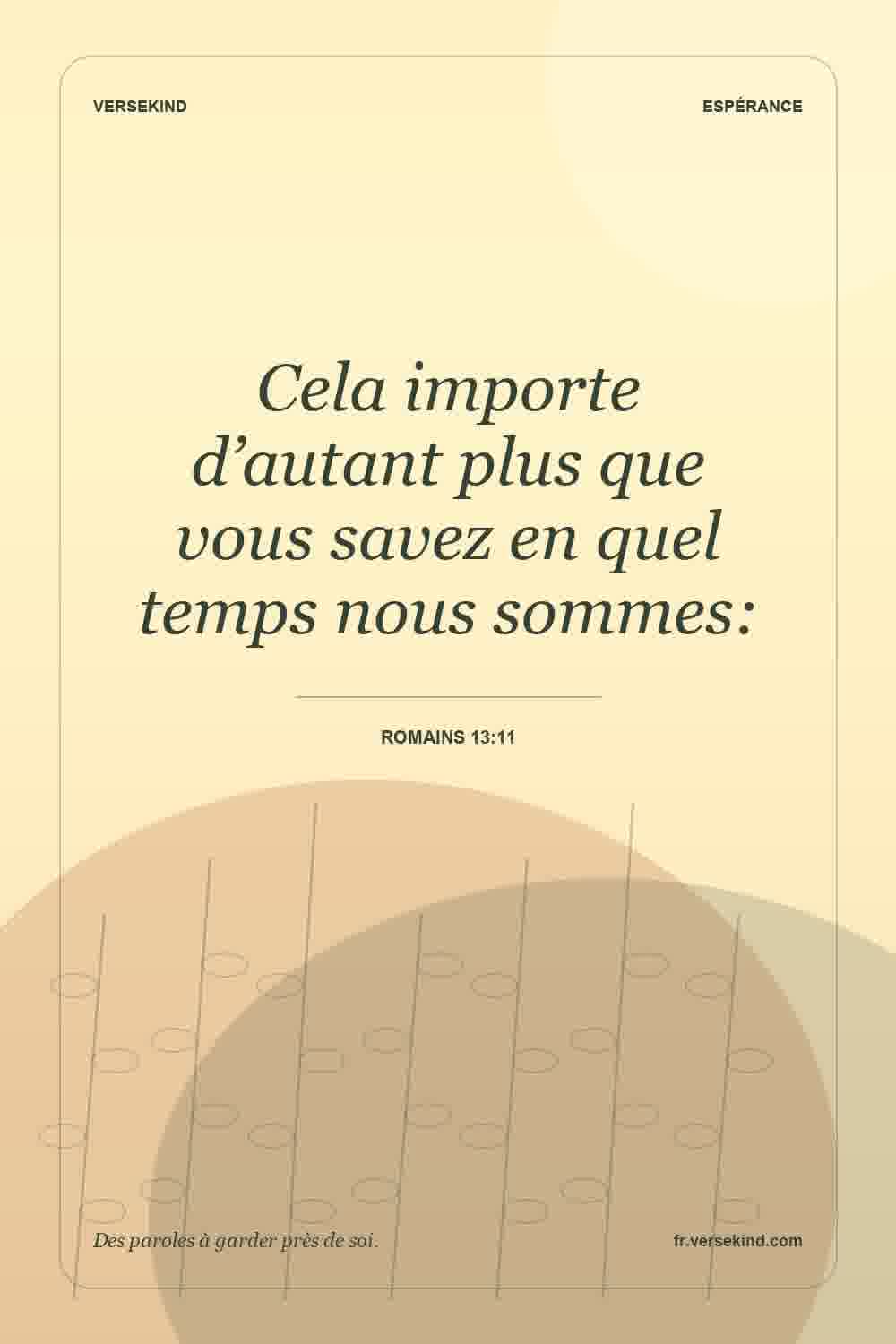 Cela importe d’autant plus que vous savez en quel temps nous sommes: — Romains 13:11