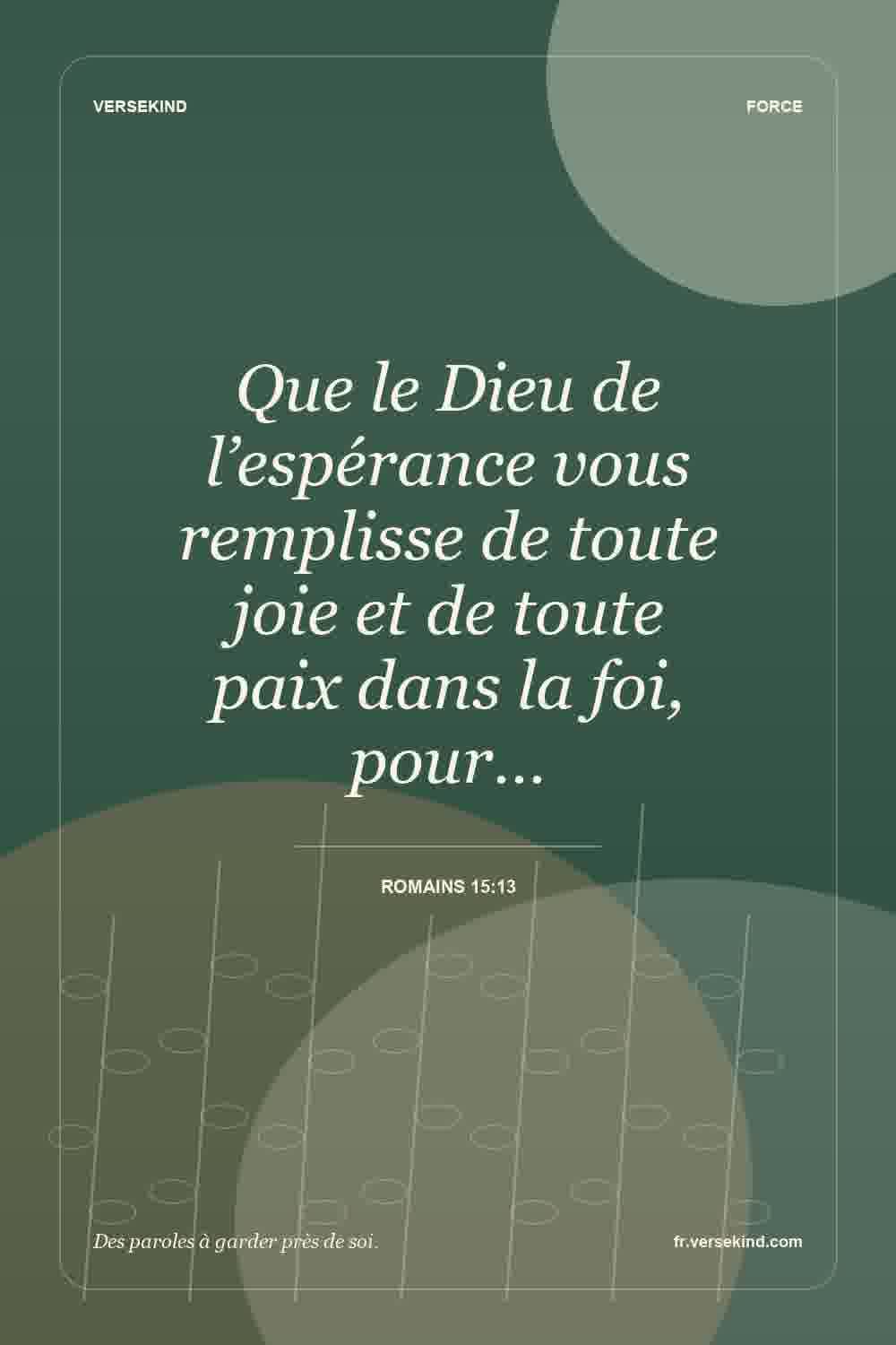 Que le Dieu de l’espérance vous remplisse de toute joie et de toute paix dans la foi, pour… — Romains 15:13