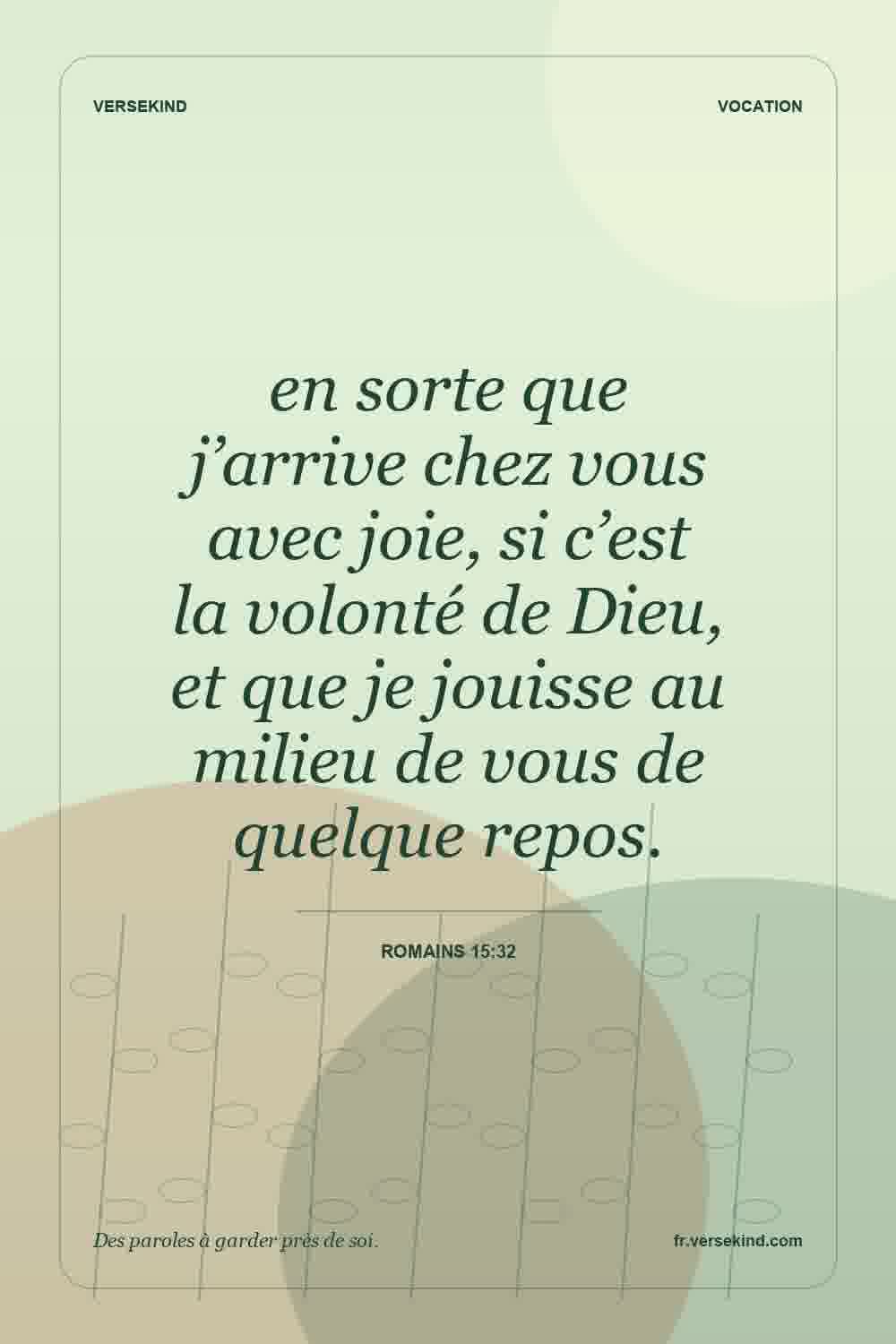 en sorte que j’arrive chez vous avec joie, si c’est la volonté de Dieu, et que je jouisse au milieu de vous de quelque repos. — Romains 15:32