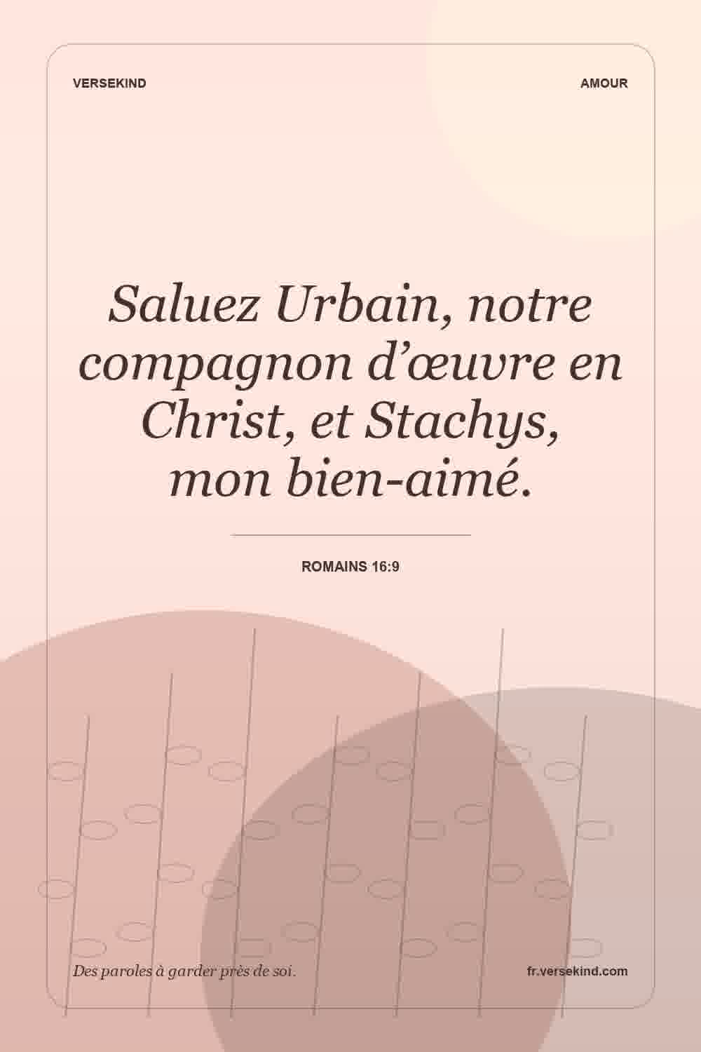 Saluez Urbain, notre compagnon d’œuvre en Christ, et Stachys, mon bien-aimé. — Romains 16:9