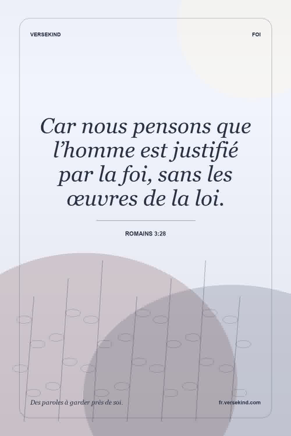 Car nous pensons que l’homme est justifié par la foi, sans les œuvres de la loi. — Romains 3:28