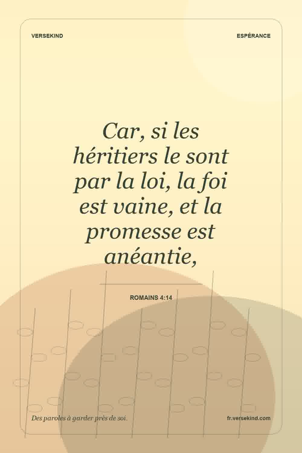 Car, si les héritiers le sont par la loi, la foi est vaine, et la promesse est anéantie, — Romains 4:14