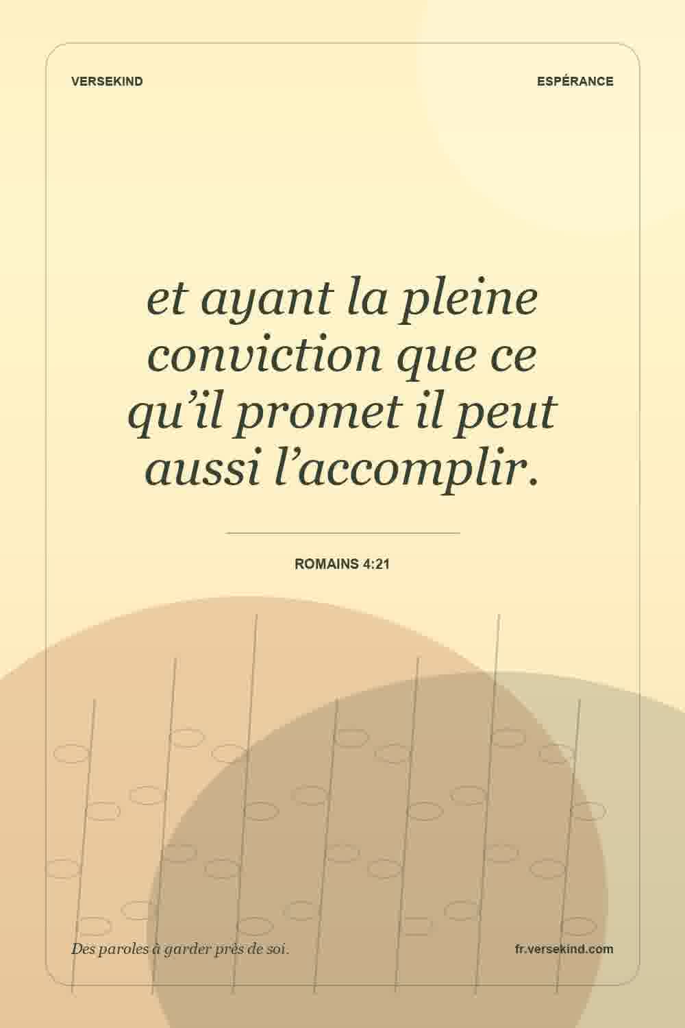 et ayant la pleine conviction que ce qu’il promet il peut aussi l’accomplir. — Romains 4:21